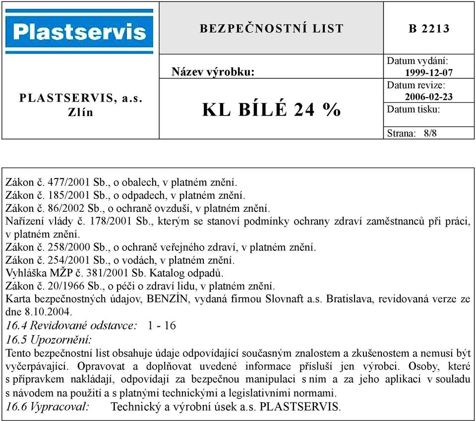 , o vodách, v platném znění. Vyhláška MŽP č. 381/2001 Sb. Katalog odpadů. Zákon č. 20/1966 Sb., o péči o zdraví lidu, v platném znění. Karta bezpečnostných údajov, BENZÍN, vydaná firmou Slovnaft a.s. Bratislava, revidovaná verze ze dne 8.