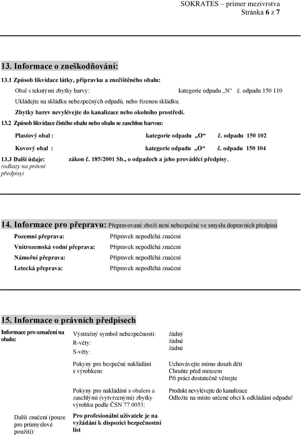 2 Způsob likvidace čistého obalu nebo obalu se zaschlou barvou: Plastový obal : kategorie odpadu O č. odpadu 150 102 Kovový obal : kategorie odpadu O č. odpadu 150 104 13.