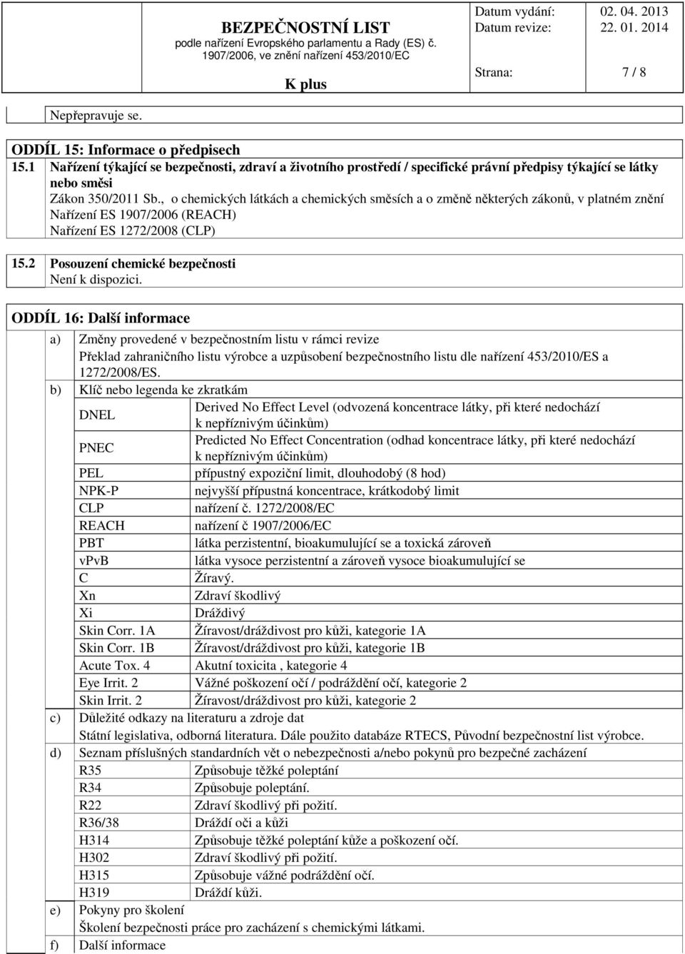 ODDÍL 16: Další informace a) Změny provedené v bezpečnostním listu v rámci revize Překlad zahraničního listu výrobce a uzpůsobení bezpečnostního listu dle nařízení 453/2010/ES a 1272/2008/ES.