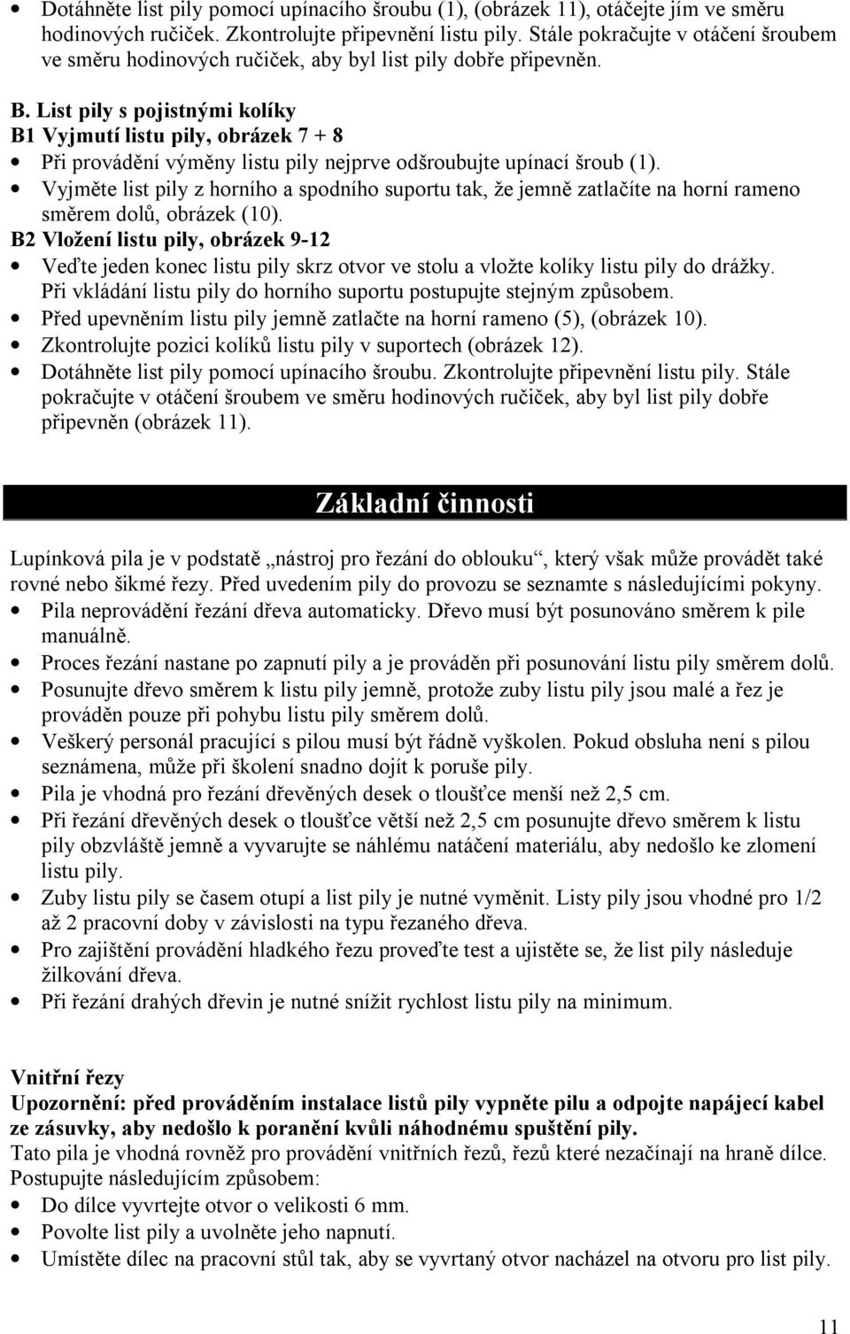 List pily s pojistnými kolíky B1 Vyjmutí listu pily, obrázek 7 + 8 Při provádění výměny listu pily nejprve odšroubujte upínací šroub (1).