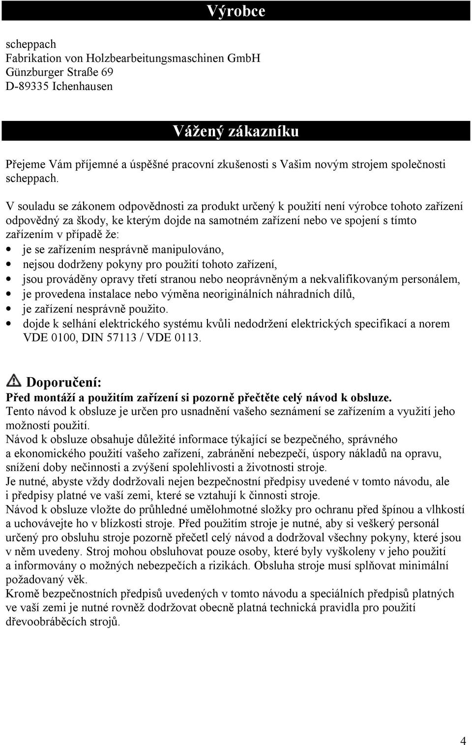 V souladu se zákonem odpovědnosti za produkt určený k použití není výrobce tohoto zařízení odpovědný za škody, ke kterým dojde na samotném zařízení nebo ve spojení s tímto zařízením v případě že: je