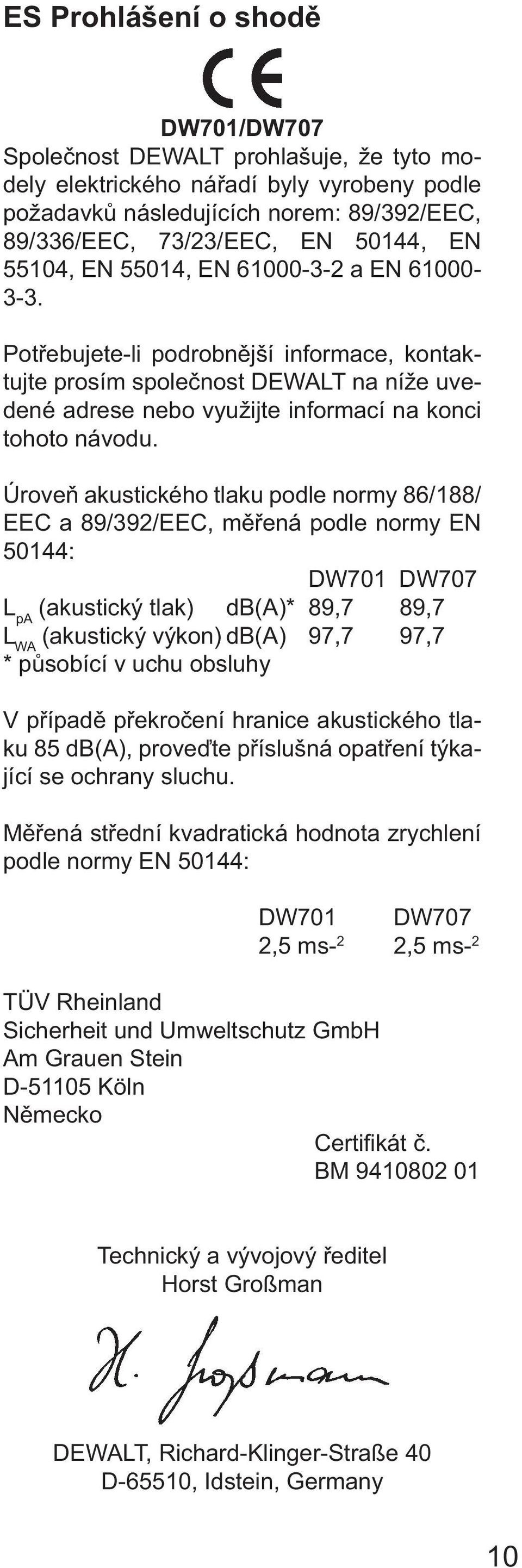 Úroveň akustického tlaku podle normy 86/188/ EEC a 89/392/EEC, měřená podle normy EN 50144: DW701 DW707 L pa (akustický tlak) db(a)* 89,7 89,7 L WA (akustický výkon) db(a) 97,7 97,7 * působící v uchu