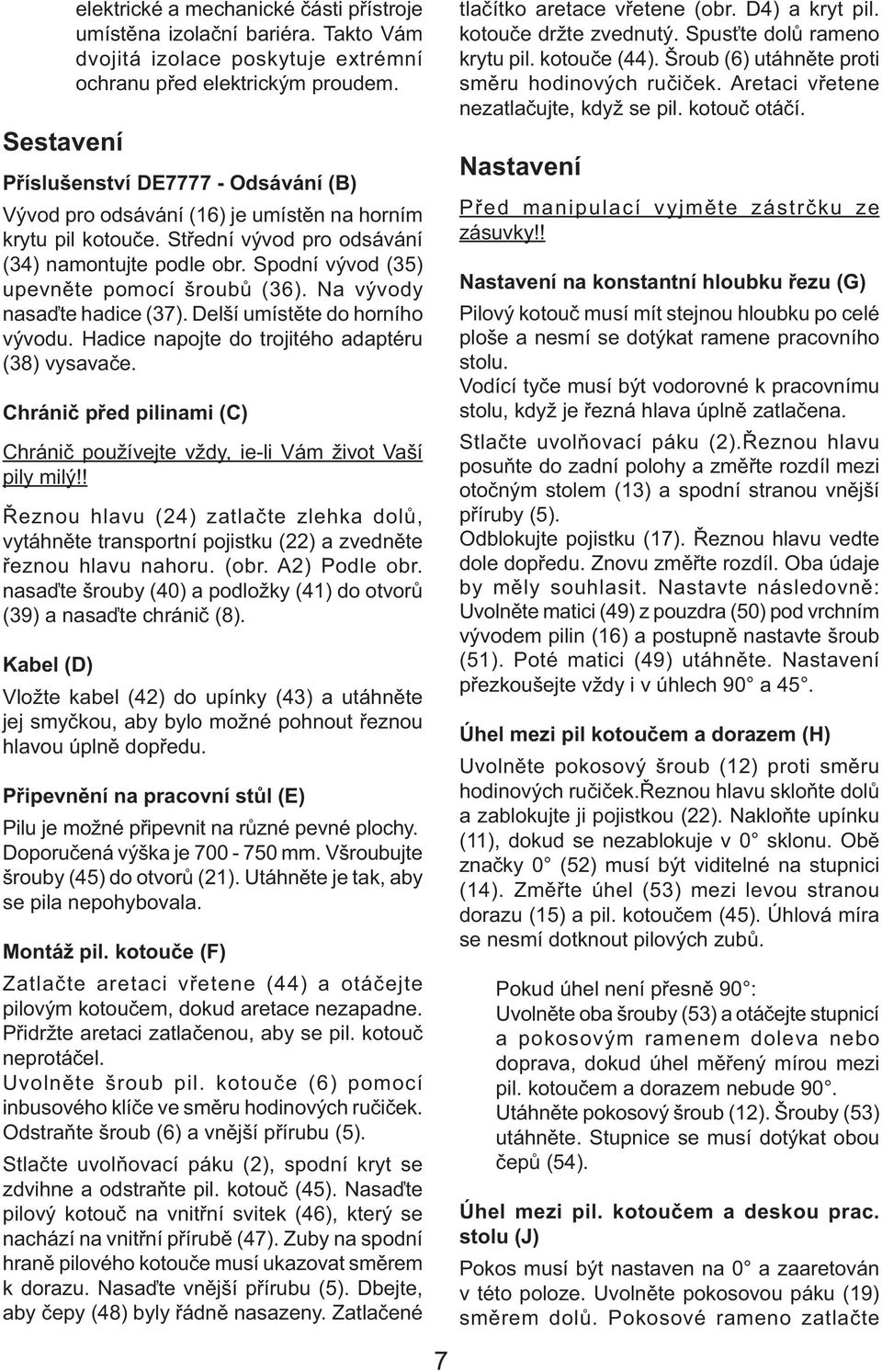 Na vývody nasaďte hadice (37). Delší umístěte do horního vývodu. Hadice napojte do trojitého adaptéru (38) vysavače. Chránič před pilinami (C) Chránič používejte vždy, ie-li Vám život Vaší pily milý!