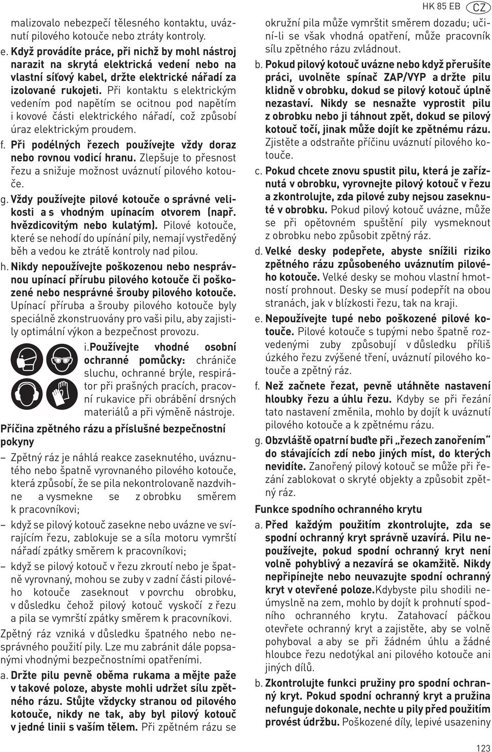 Při kontaktu s elektrickým vedením pod napětím se ocitnou pod napětím i kovové části elektrického nářadí, což způsobí úraz elektrickým proudem. f.