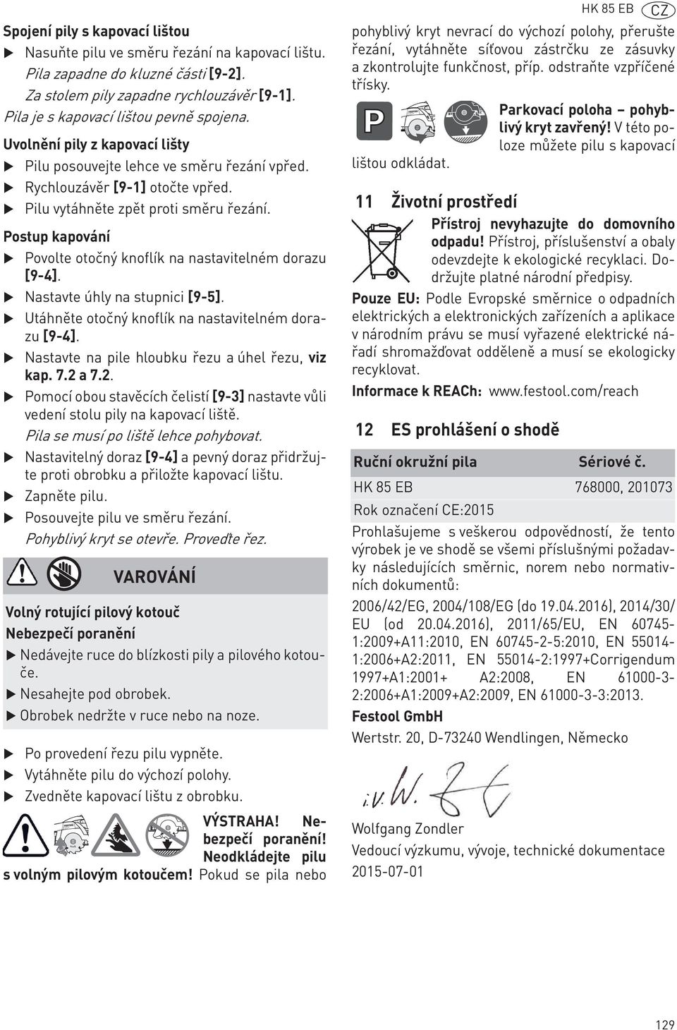 Pilu vytáhněte zpět proti směru řezání. Postup kapování Povolte otočný knoflík na nastavitelném dorazu [9-4]. Nastavte úhly na stupnici [9-5]. Utáhněte otočný knoflík na nastavitelném dorazu [9-4].