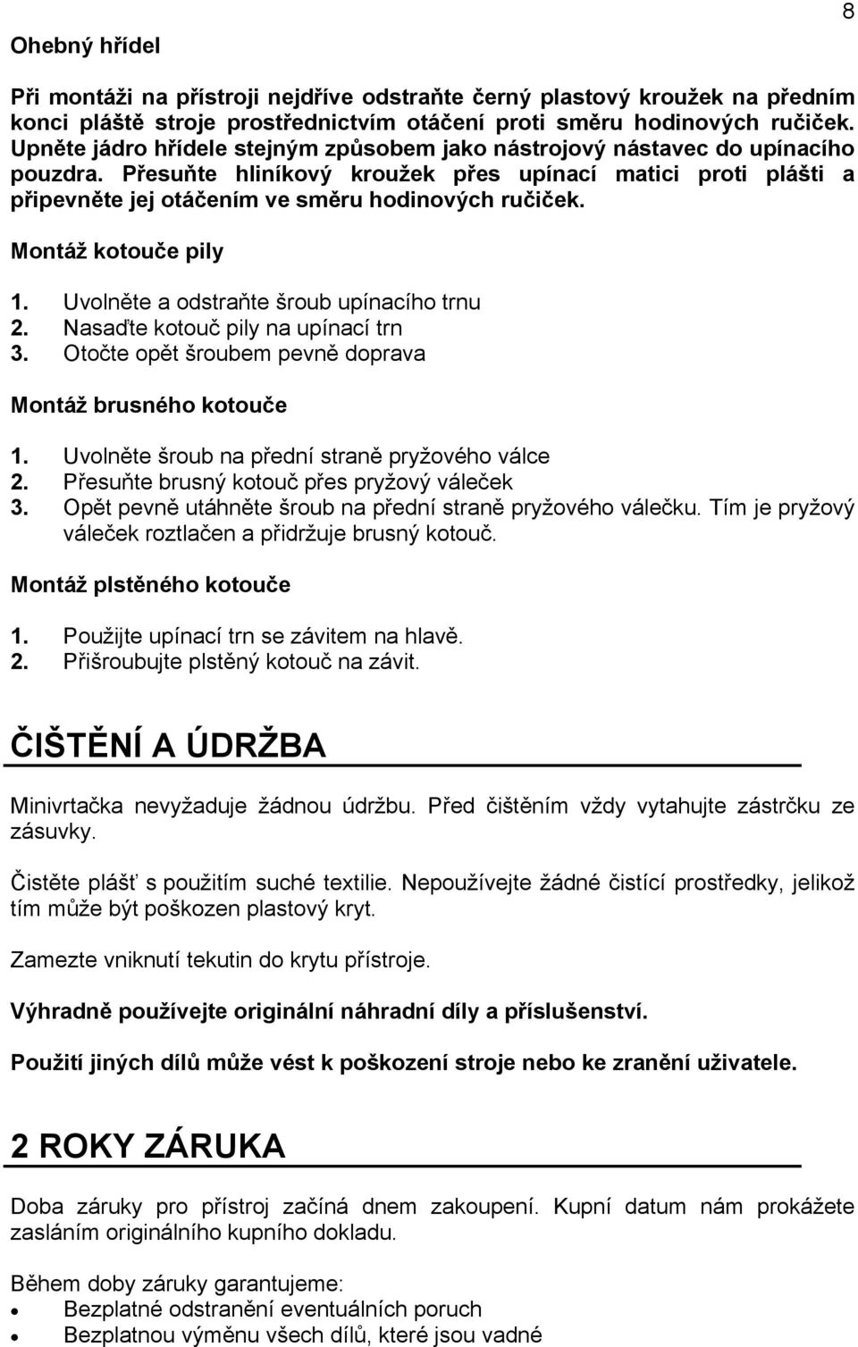 Montáž kotouče pily 1. Uvolněte a odstraňte šroub upínacího trnu 2. Nasaďte kotouč pily na upínací trn 3. Otočte opět šroubem pevně doprava Montáž brusného kotouče 1.