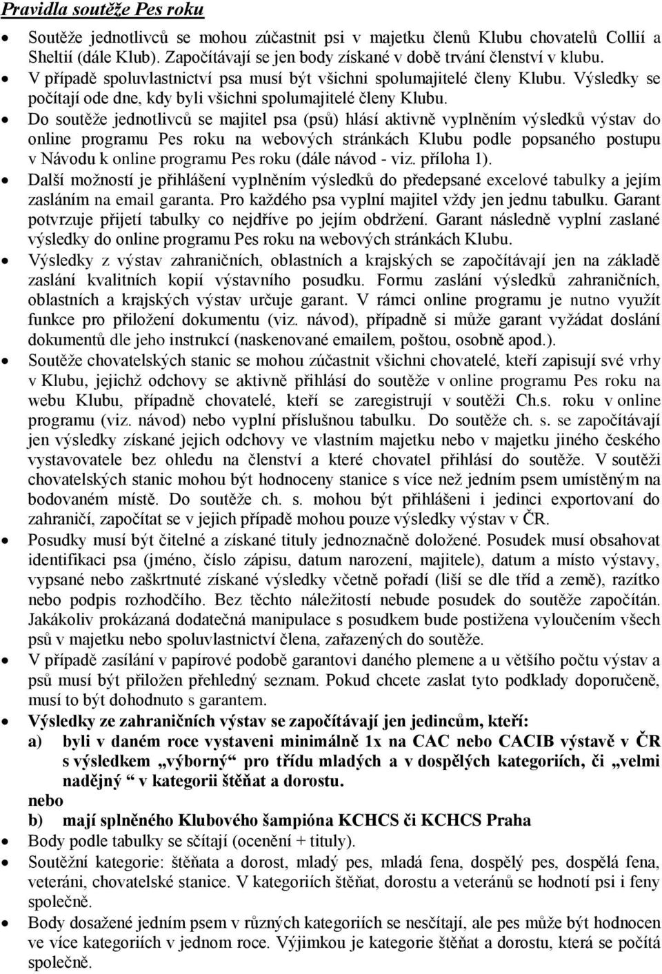 Do soutěže jednotlivců se majitel psa (psů) hlásí aktivně vyplněním výsledků výstav do online programu Pes roku na webových stránkách Klubu podle popsaného postupu v Návodu k online programu Pes roku