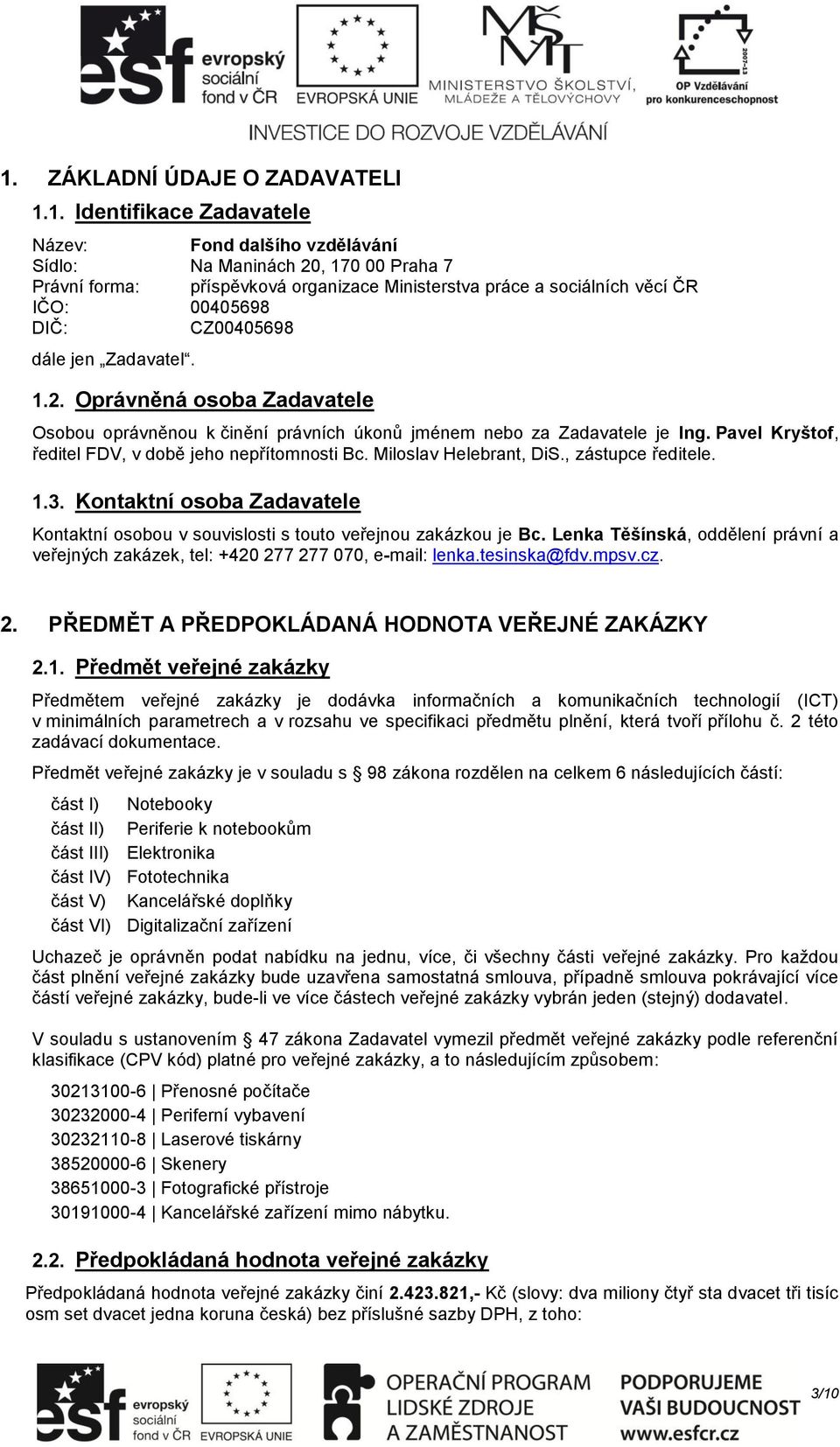Pavel Kryštof, ředitel FDV, v době jeho nepřítomnosti Bc. Miloslav Helebrant, DiS., zástupce ředitele. 1.3. Kontaktní osoba Zadavatele Kontaktní osobou v souvislosti s touto veřejnou zakázkou je Bc.