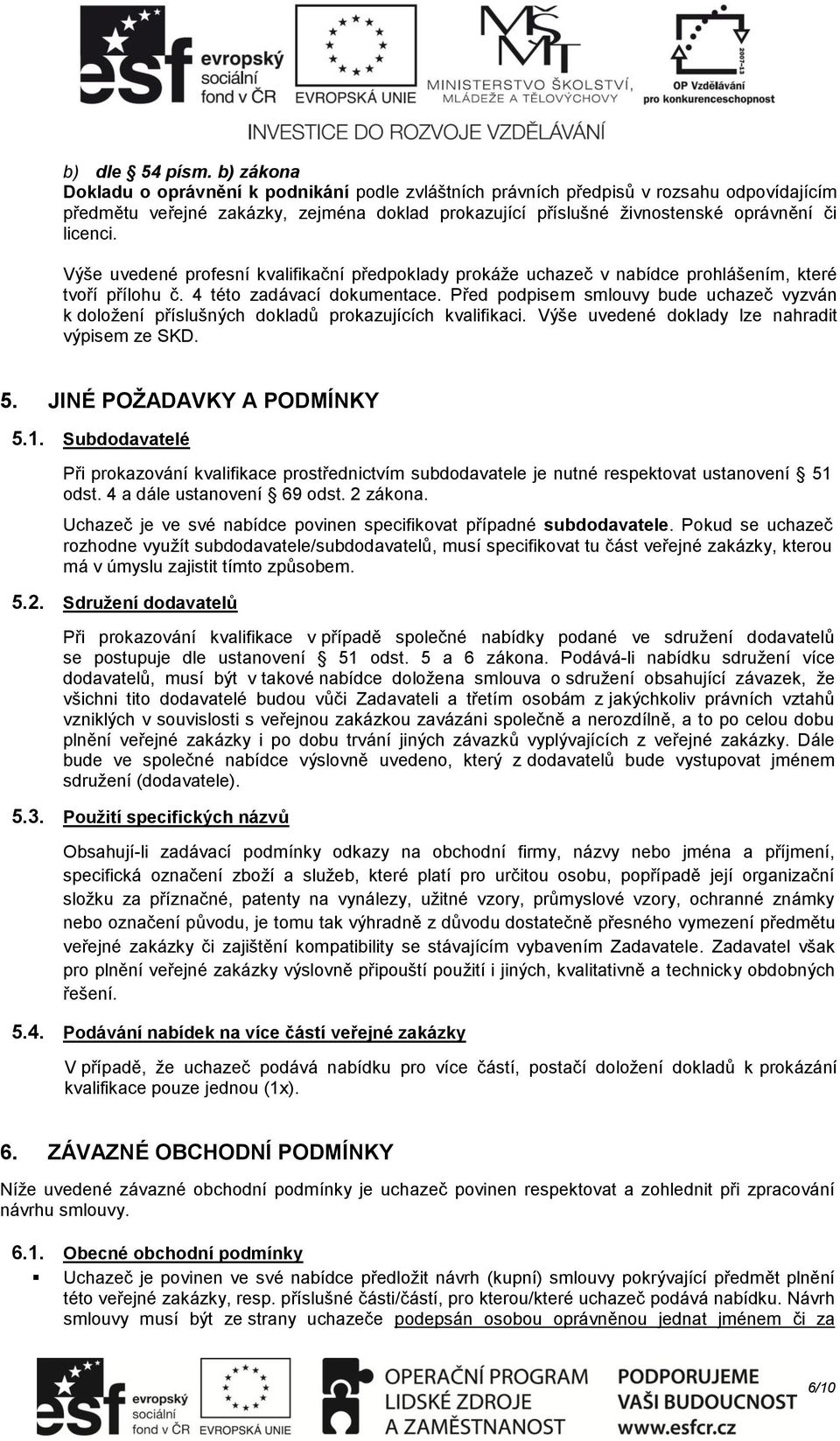 Výše uvedené profesní kvalifikační předpoklady prokáže uchazeč v nabídce prohlášením, které tvoří přílohu č. 4 této zadávací dokumentace.