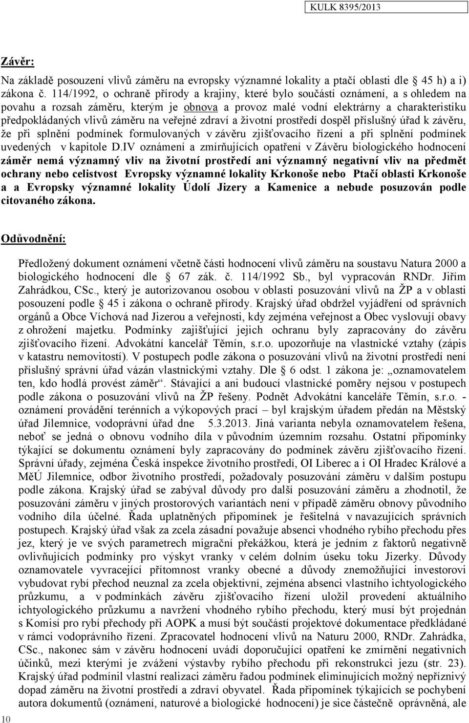 záměru na veřejné zdraví a životní prostředí dospěl příslušný úřad k závěru, že při splnění podmínek formulovaných v závěru zjišťovacího řízení a při splnění podmínek uvedených vkapitole D.