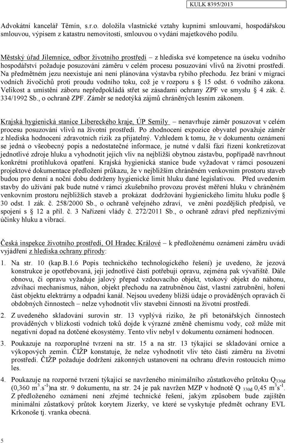 Na předmětném jezu neexistuje ani není plánována výstavba rybího přechodu. Jez brání v migraci vodních živočichů proti proudu vodního toku, což je v rozporu s 15 odst. 6 vodního zákona.