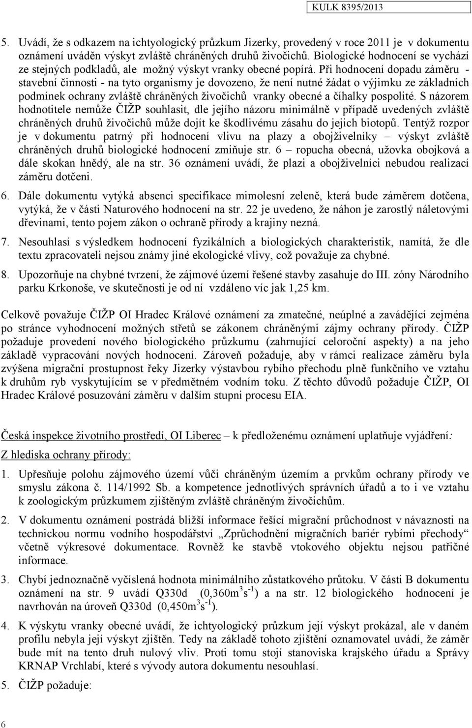 Při hodnocení dopadu záměru - stavební činnosti - na tyto organismy je dovozeno, že není nutné žádat o výjimku ze základních podmínek ochrany zvláště chráněných živočichů vranky obecné a číhalky