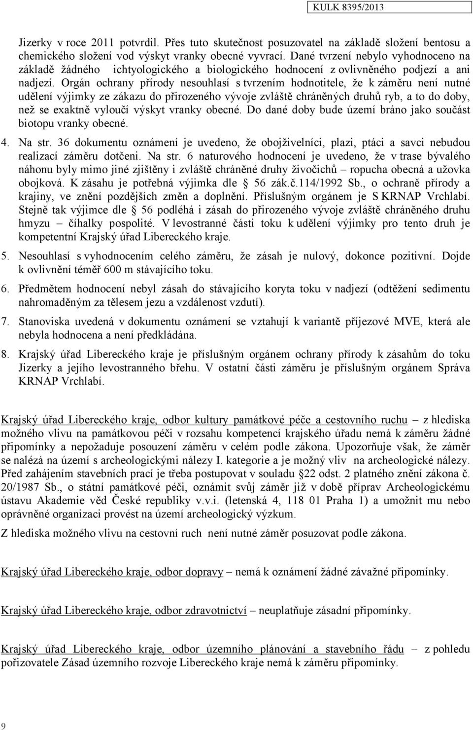 Orgán ochrany přírody nesouhlasí s tvrzením hodnotitele, že k záměru není nutné udělení výjimky ze zákazu do přirozeného vývoje zvláště chráněných druhů ryb, a to do doby, než se exaktně vyloučí