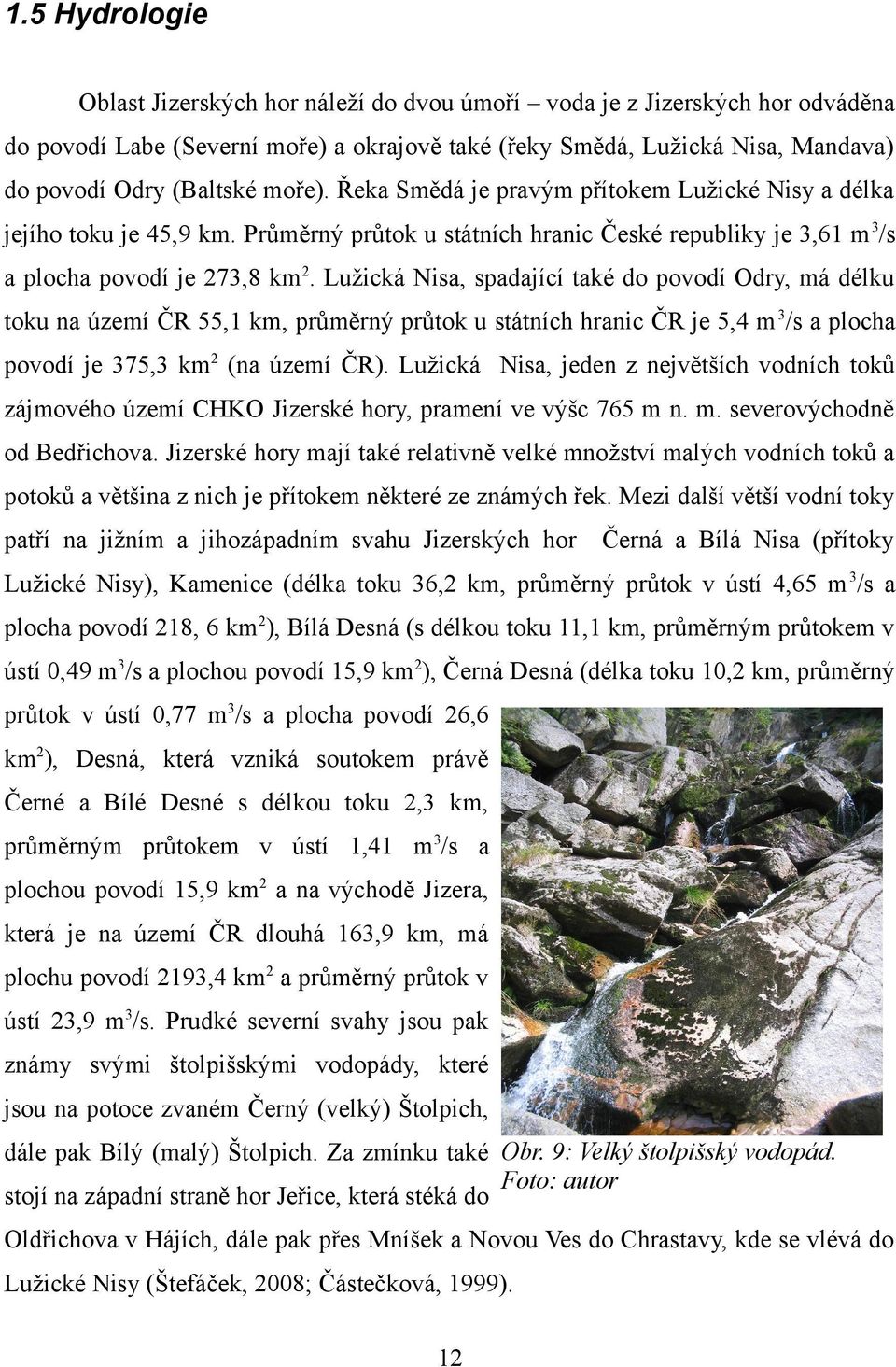 Lužická Nisa, spadající také do povodí Odry, má délku toku na území ČR 55,1 km, průměrný průtok u státních hranic ČR je 5,4 m 3/s a plocha povodí je 375,3 km2 (na území ČR).