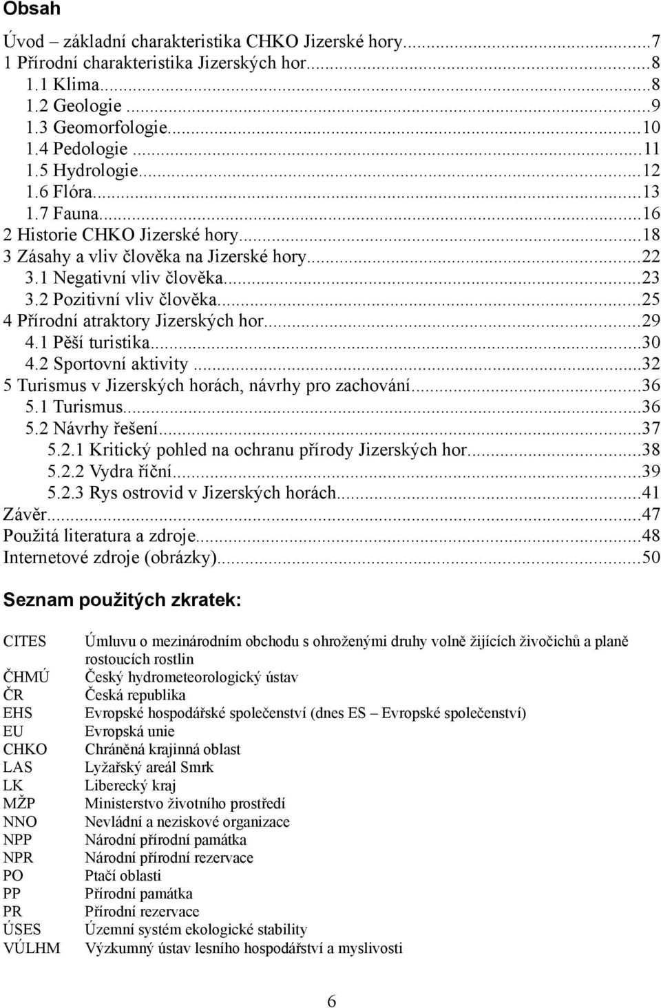 ..25 4 Přírodní atraktory Jizerských hor...29 4.1 Pěší turistika...30 4.2 Sportovní aktivity...32 5 Turismus v Jizerských horách, návrhy pro zachování...36 5.1 Turismus...36 5.2 Návrhy řešení...37 5.