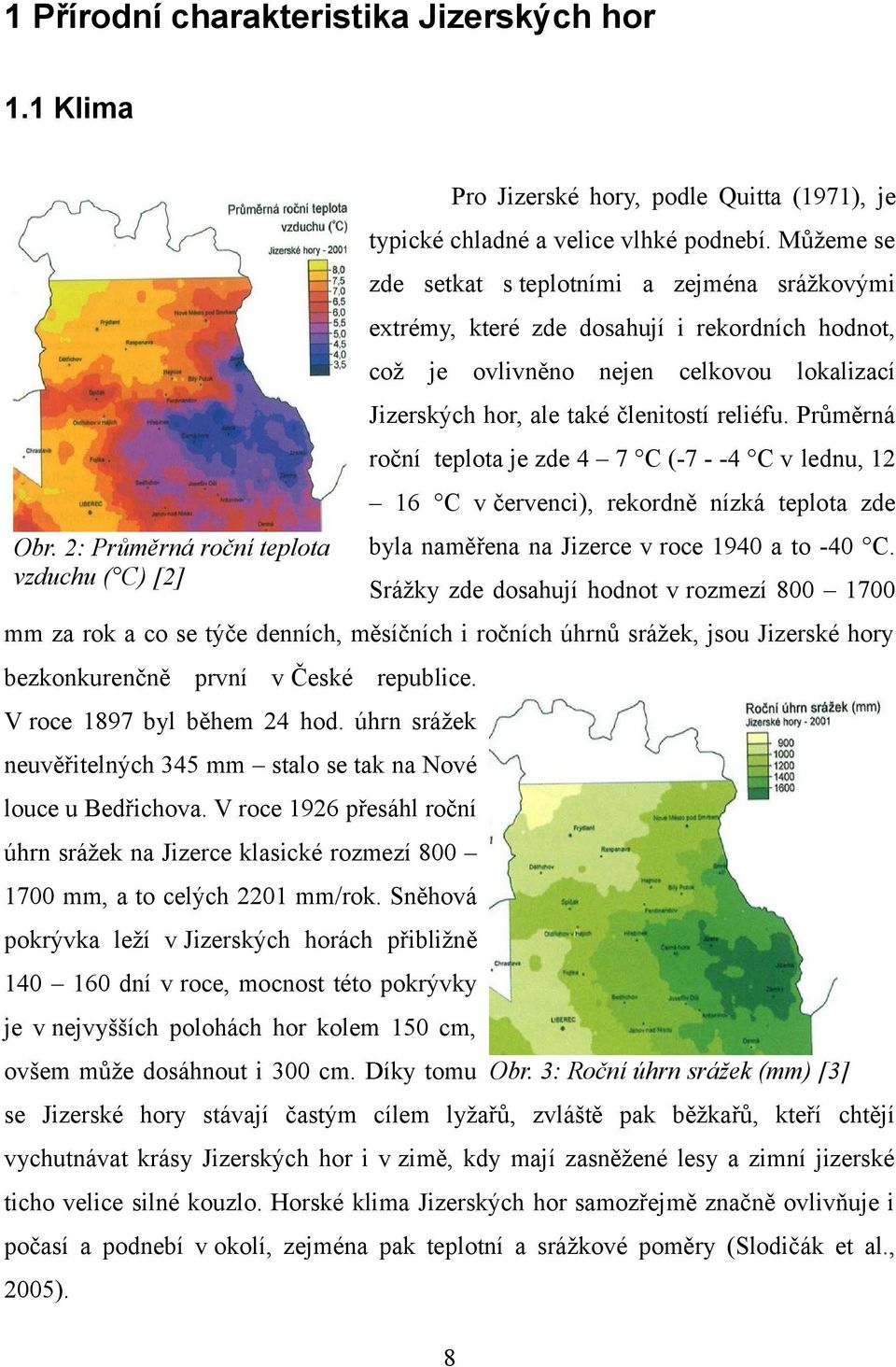 Průměrná roční teplota je zde 4 7 C (-7 - -4 C v lednu, 12 16 C v červenci), rekordně nízká teplota zde Obr. 2: Průměrná roční teplota vzduchu ( C) [2] byla naměřena na Jizerce v roce 1940 a to -40 C.