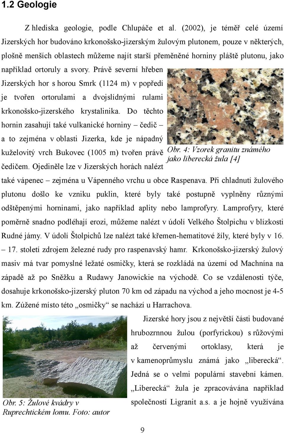 například ortoruly a svory. Právě severní hřeben Jizerských hor s horou Smrk (1124 m) v popředí je tvořen ortorulami a dvojslídnými rulami krkonošsko-jizerského krystalinika.