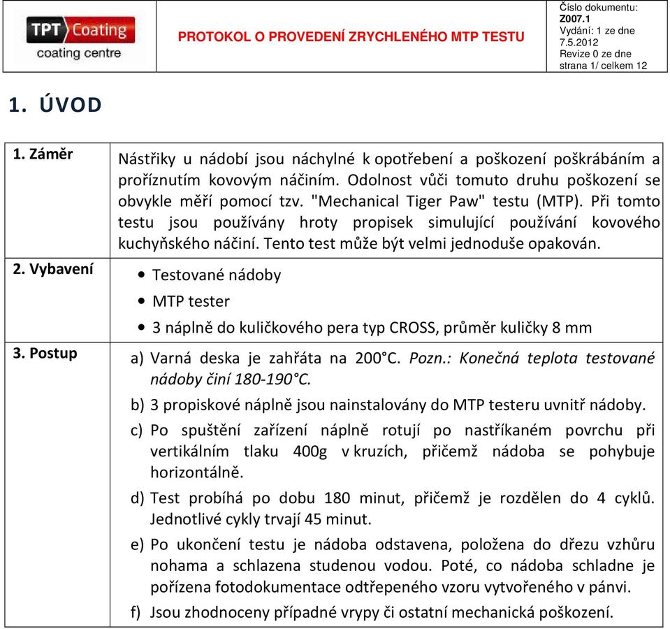 Tento test může být velmi jednoduše opakován. 2. Vybavení Testované nádoby MTP tester 3 náplně do kuličkového pera typ CROSS, průměr kuličky 8 mm 3. Postup a) Varná deska je zahřáta na 200 C. Pozn.