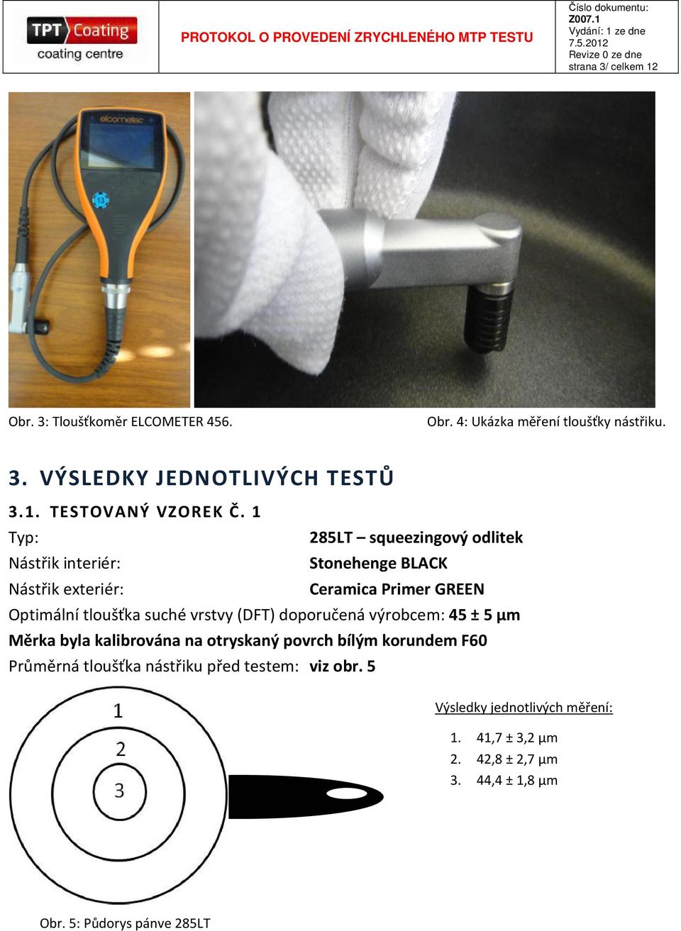 vrstvy (DFT) doporučená výrobcem: 45 ± 5 µm Měrka byla kalibrována na otryskaný povrch bílým korundem F60 Průměrná tloušťka nástřiku před