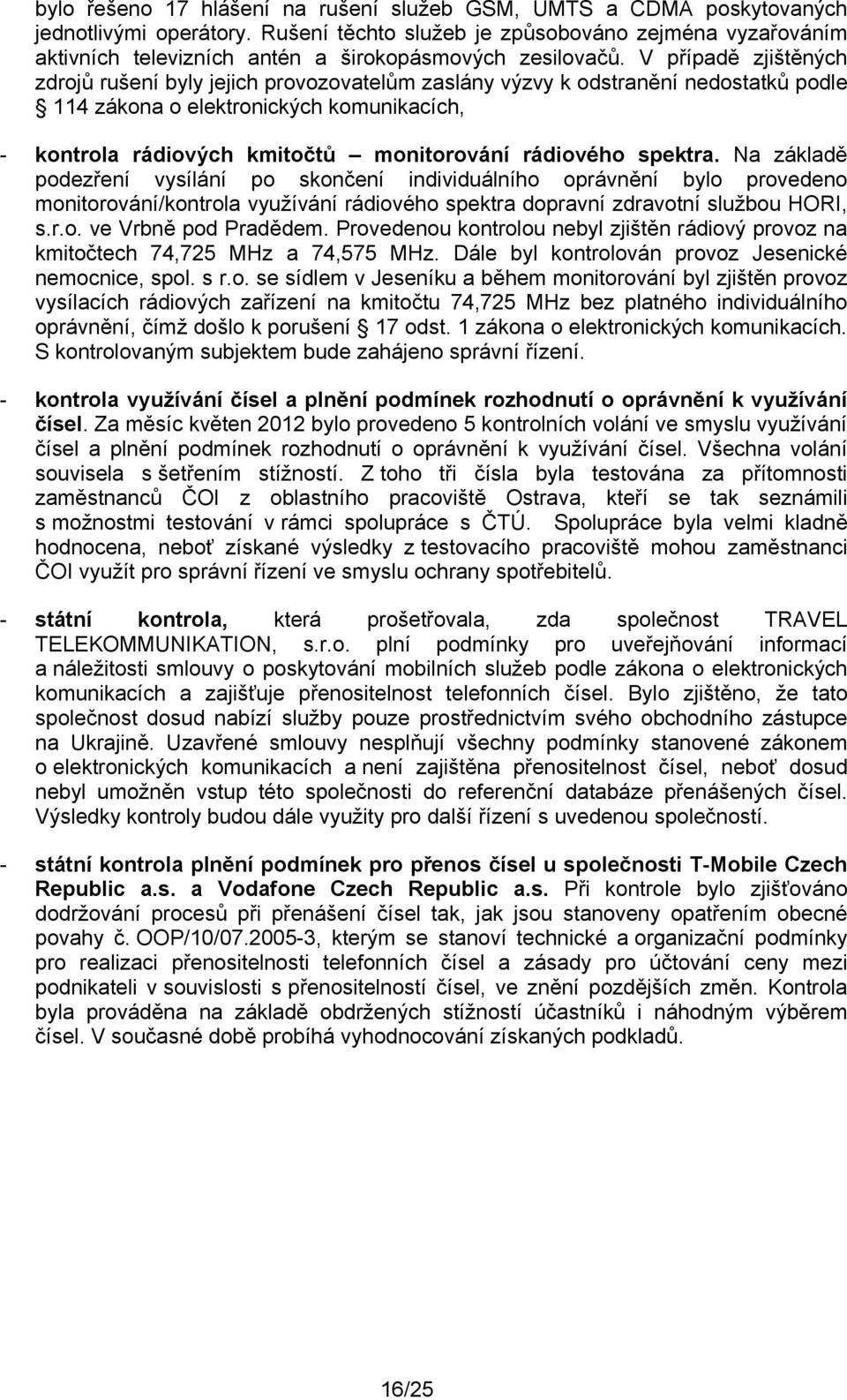 V případě zjištěných zdrojů rušení byly jejich provozovatelům zaslány výzvy k odstranění nedostatků podle 114 zákona o elektronických komunikacích, - kontrola rádiových kmitočtů monitorování