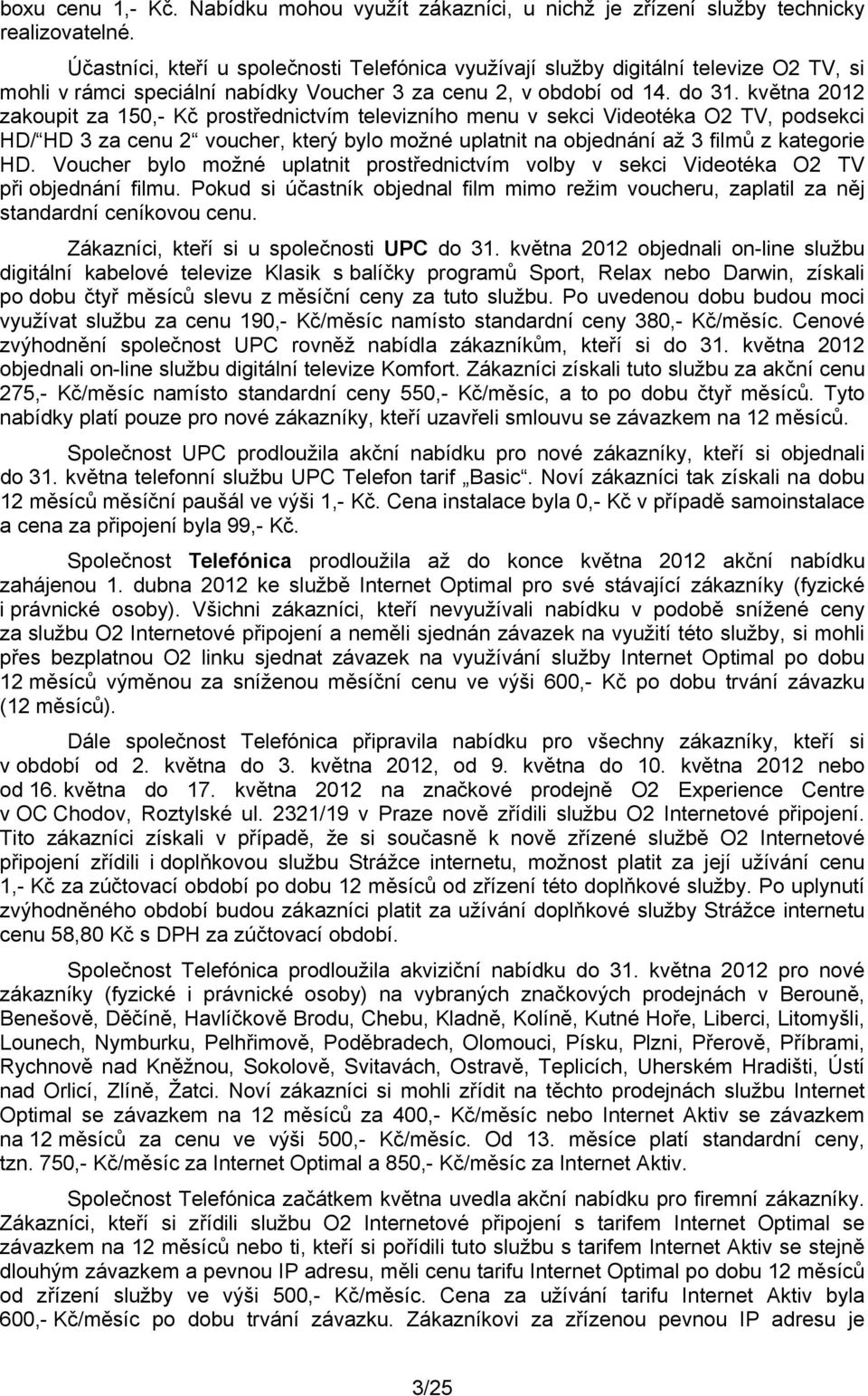 května 2012 zakoupit za 150,- Kč prostřednictvím televizního menu v sekci Videotéka O2 TV, podsekci HD/ HD 3 za cenu 2 voucher, který bylo možné uplatnit na objednání až 3 filmů z kategorie HD.