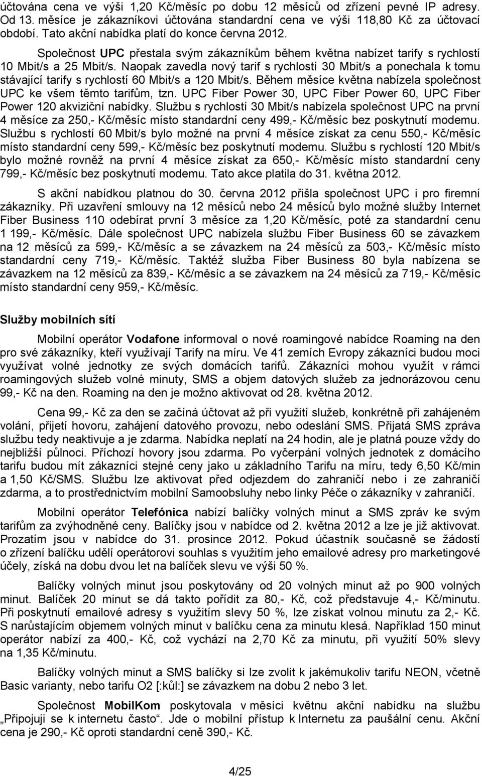 Naopak zavedla nový tarif s rychlostí 30 Mbit/s a ponechala k tomu stávající tarify s rychlostí 60 Mbit/s a 120 Mbit/s. Během měsíce května nabízela společnost UPC ke všem těmto tarifům, tzn.