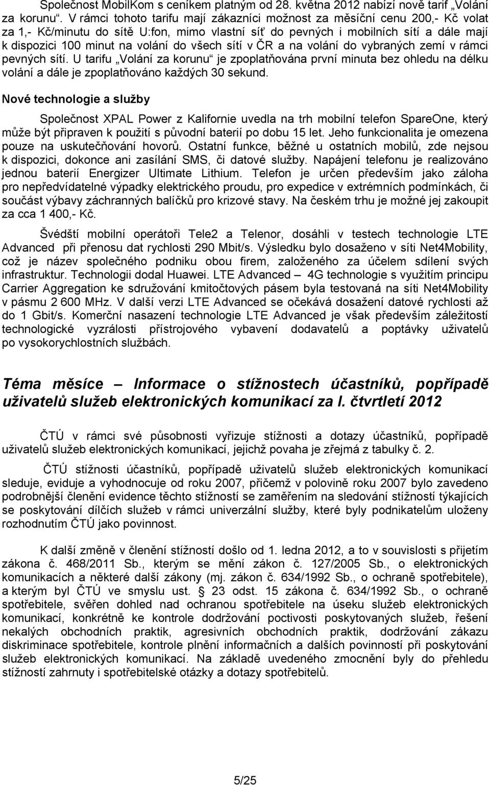 všech sítí v ČR a na volání do vybraných zemí v rámci pevných sítí. U tarifu Volání za korunu je zpoplatňována první minuta bez ohledu na délku volání a dále je zpoplatňováno každých 30 sekund.