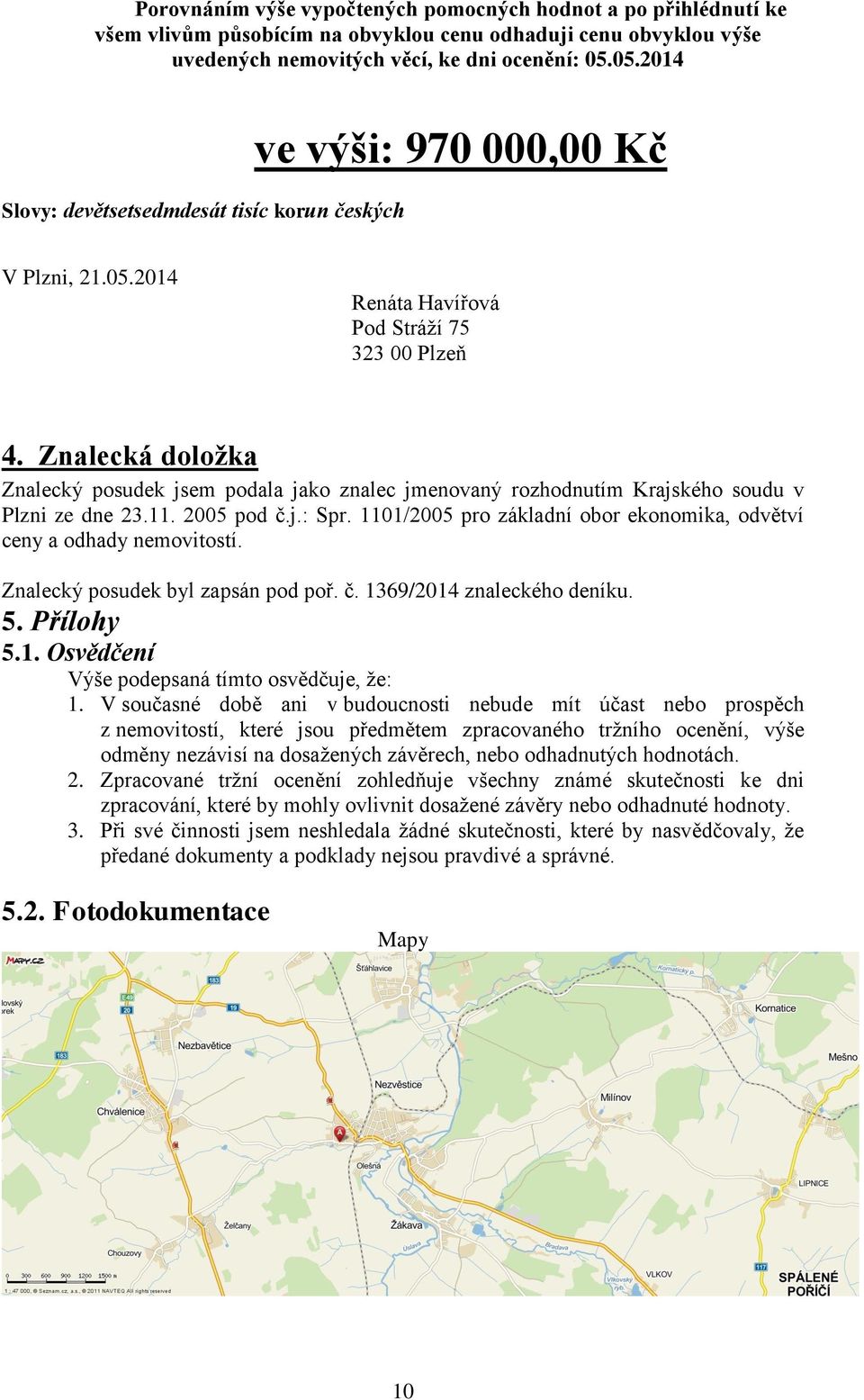 Znalecká doložka Znalecký posudek jsem podala jako znalec jmenovaný rozhodnutím Krajského soudu v Plzni ze dne 23.11. 2005 pod č.j.: Spr.