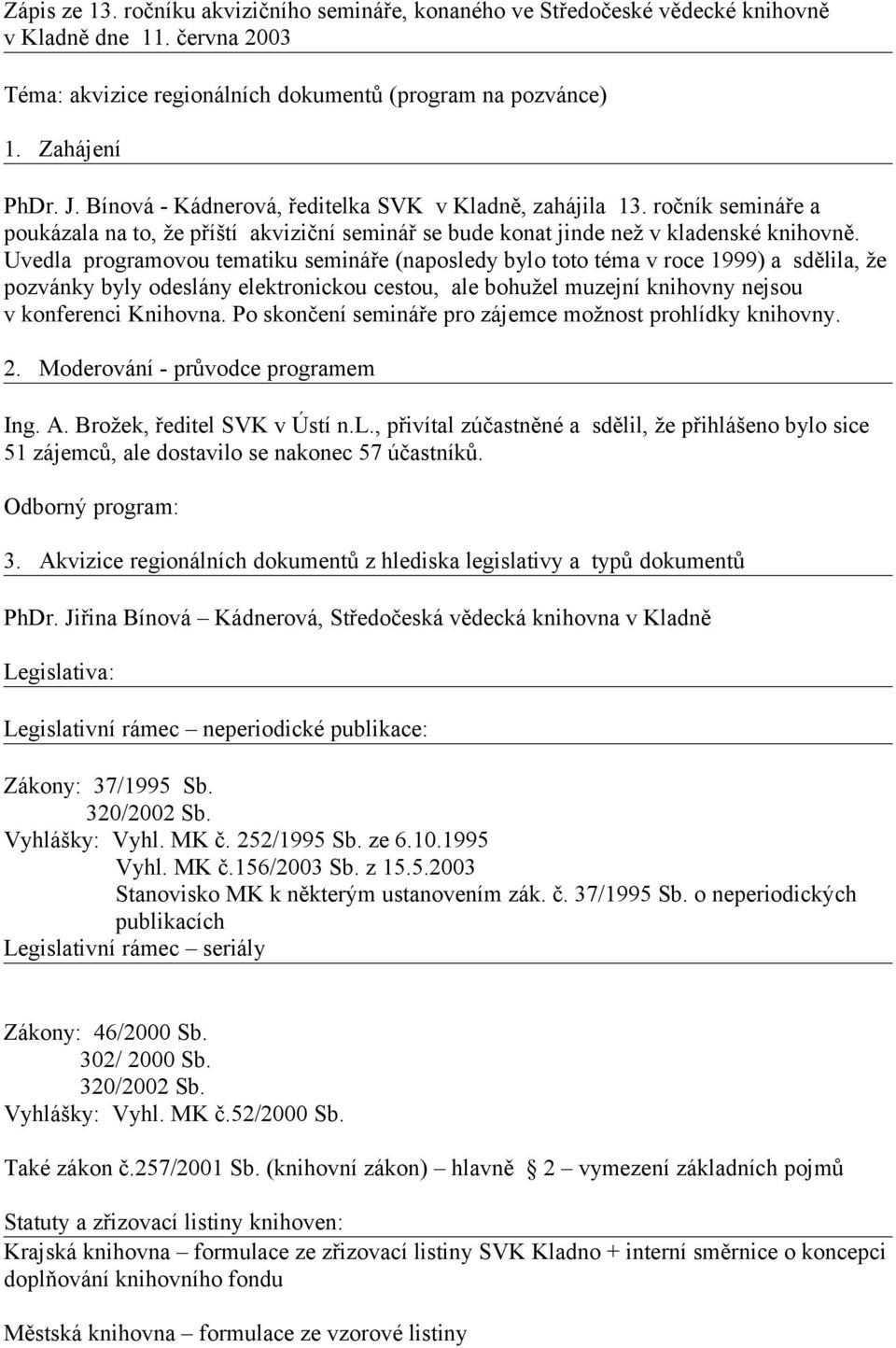 Uvedla programovou tematiku semináře (naposledy bylo toto téma v roce 1999) a sdělila, že pozvánky byly odeslány elektronickou cestou, ale bohužel muzejní knihovny nejsou v konferenci Knihovna.