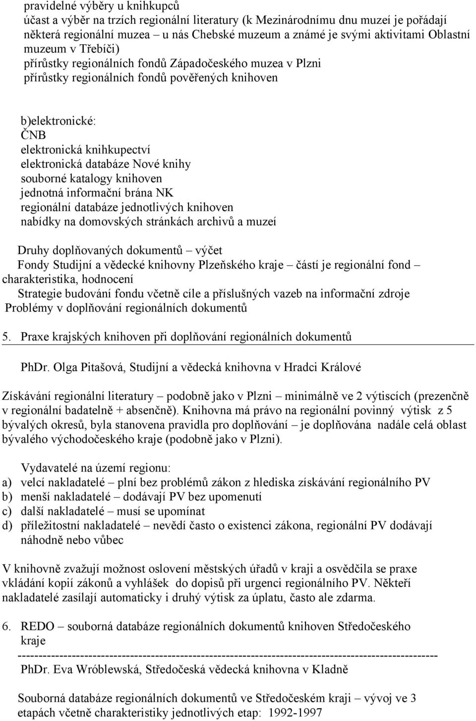 knihy souborné katalogy knihoven jednotná informační brána NK regionální databáze jednotlivých knihoven nabídky na domovských stránkách archivů a muzeí Druhy doplňovaných dokumentů výčet Fondy