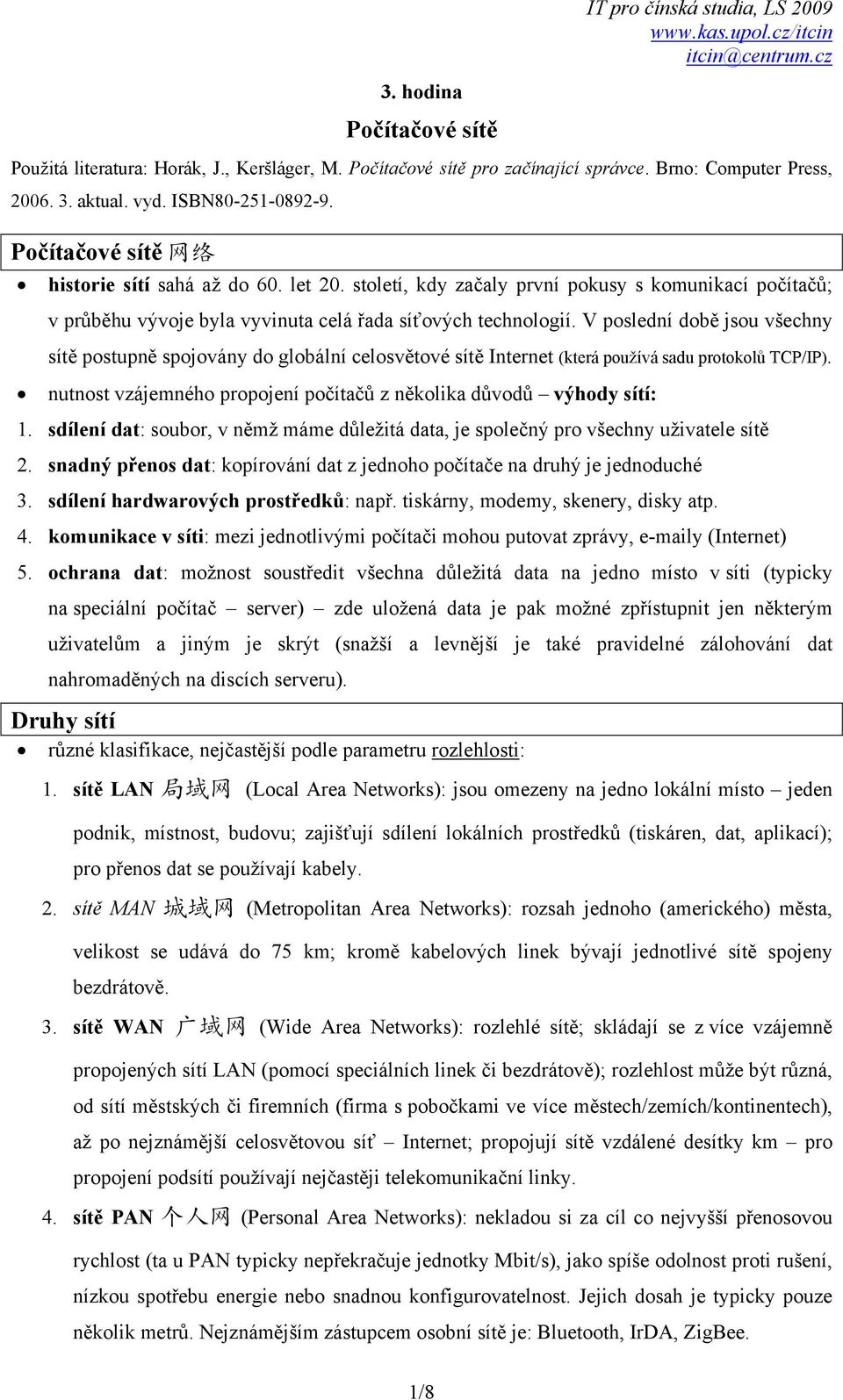 V poslední době jsou všechny sítě postupně spojovány do globální celosvětové sítě Internet (která používá sadu protokolů TCP/IP).