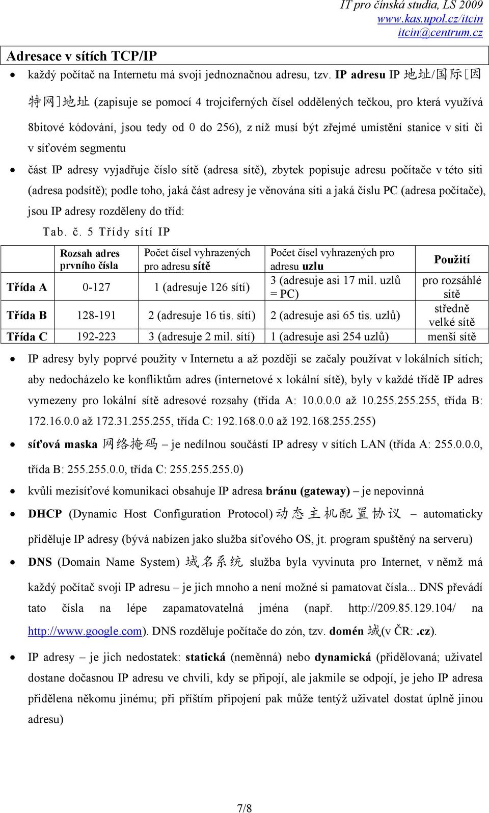 síti či v síťovém segmentu část IP adresy vyjadřuje číslo sítě (adresa sítě), zbytek popisuje adresu počítače v této síti (adresa podsítě); podle toho, jaká část adresy je věnována síti a jaká číslu