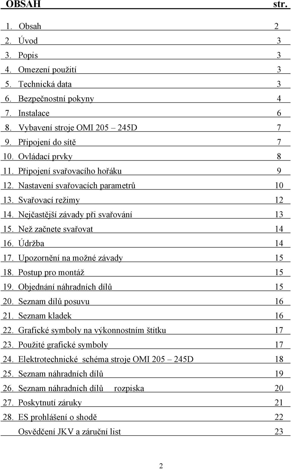 Upozornění na možné závady 15 18. Postup pro montáž 15 19. Objednání náhradních dílů 15 20. Seznam dílů posuvu 16 21. Seznam kladek 16 22. Grafické symboly na výkonnostním štítku 17 23.