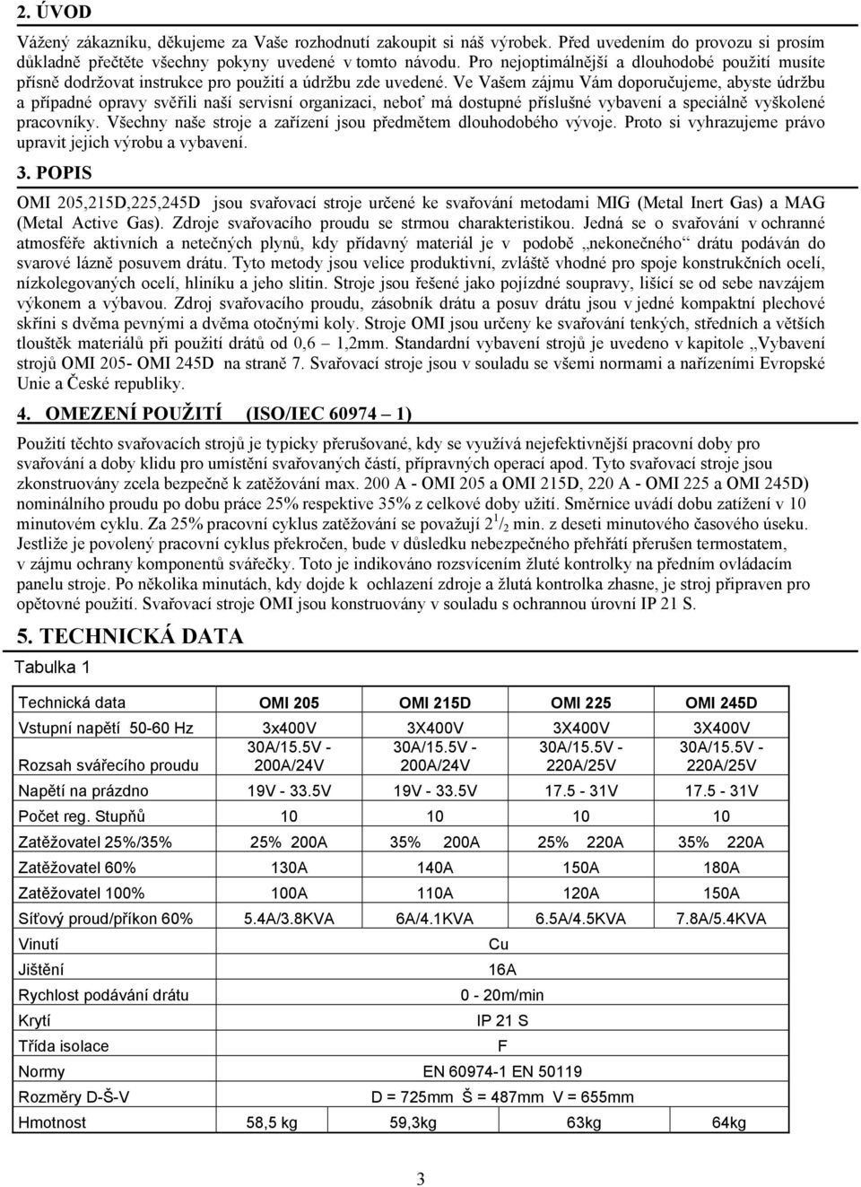 Ve Vašem zájmu Vám doporučujeme, abyste údržbu a případné opravy svěřili naší servisní organizaci, neboť má dostupné příslušné vybavení a speciálně vyškolené pracovníky.