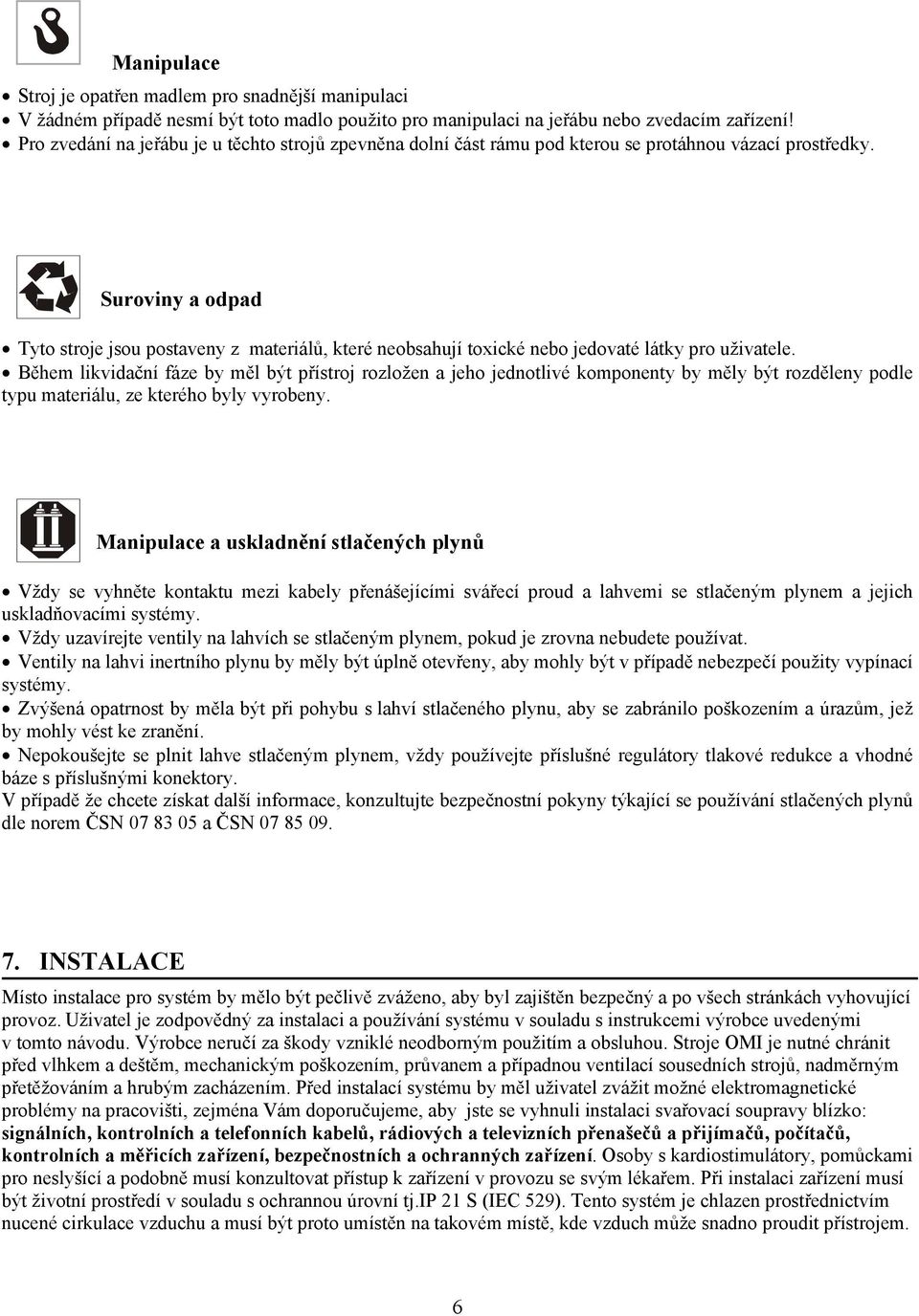 Suroviny a odpad Tyto stroje jsou postaveny z materiálů, které neobsahují toxické nebo jedovaté látky pro uživatele.