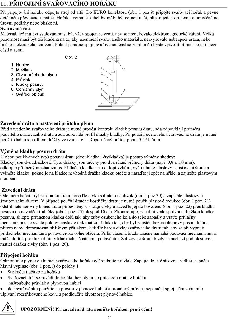 Svařovaná část Materiál, jež má být svařován musí být vždy spojen se zemí, aby se zredukovalo elektromagnetické záření.