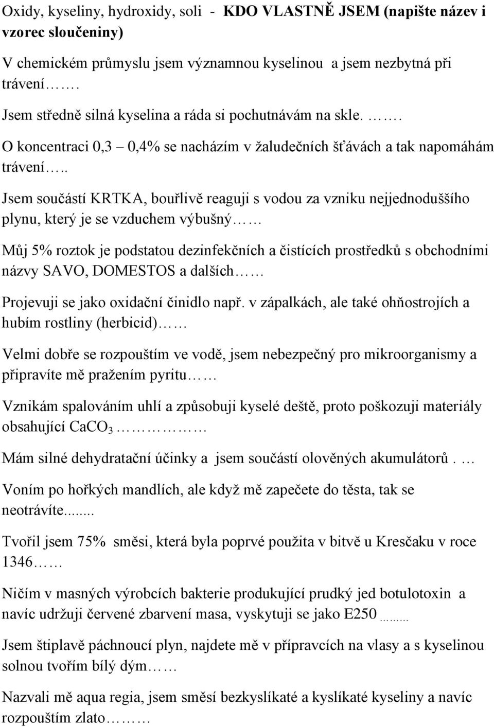 . Jsem součástí KRTKA, bouřlivě reaguji s vodou za vzniku nejjednoduššího plynu, který je se vzduchem výbušný Můj 5% roztok je podstatou dezinfekčních a čistících prostředků s obchodními názvy SAVO,