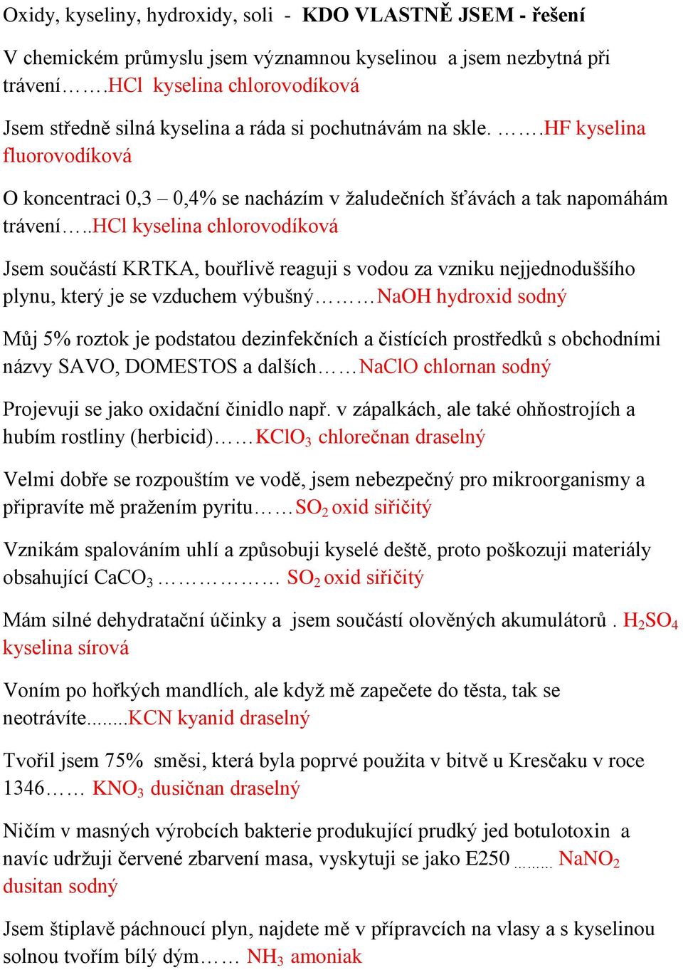 .hcl kyselina chlorovodíková Jsem součástí KRTKA, bouřlivě reaguji s vodou za vzniku nejjednoduššího plynu, který je se vzduchem výbušný NaOH hydroxid sodný Můj 5% roztok je podstatou dezinfekčních a