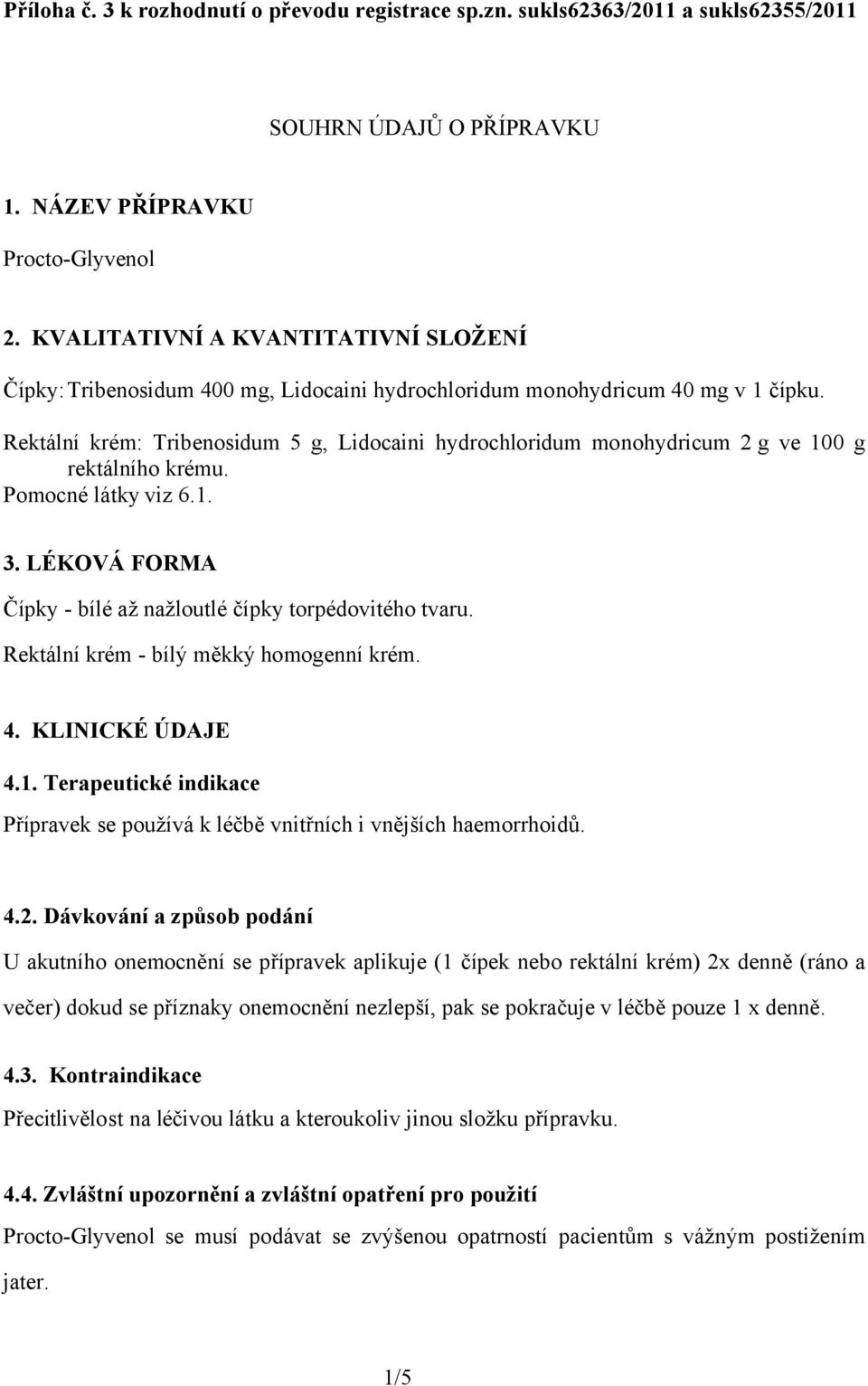 Rektální krém: Tribenosidum 5 g, Lidocaini hydrochloridum monohydricum 2 g ve 100 g rektálního krému. Pomocné látky viz 6.1. 3. LÉKOVÁ FORMA Čípky - bílé až nažloutlé čípky torpédovitého tvaru.