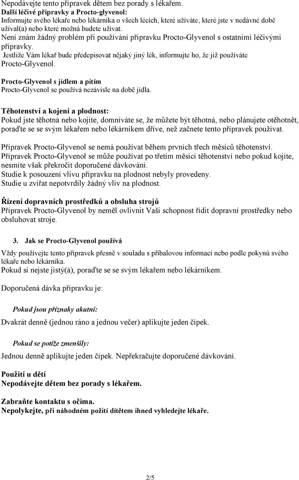 Není znám žádný problém při používání přípravku Procto-Glyvenol s ostatními léčivými přípravky. Jestliže Vám lékař bude předepisovat nějaký jiný lék, informujte ho, že již používáte Procto-Glyvenol.