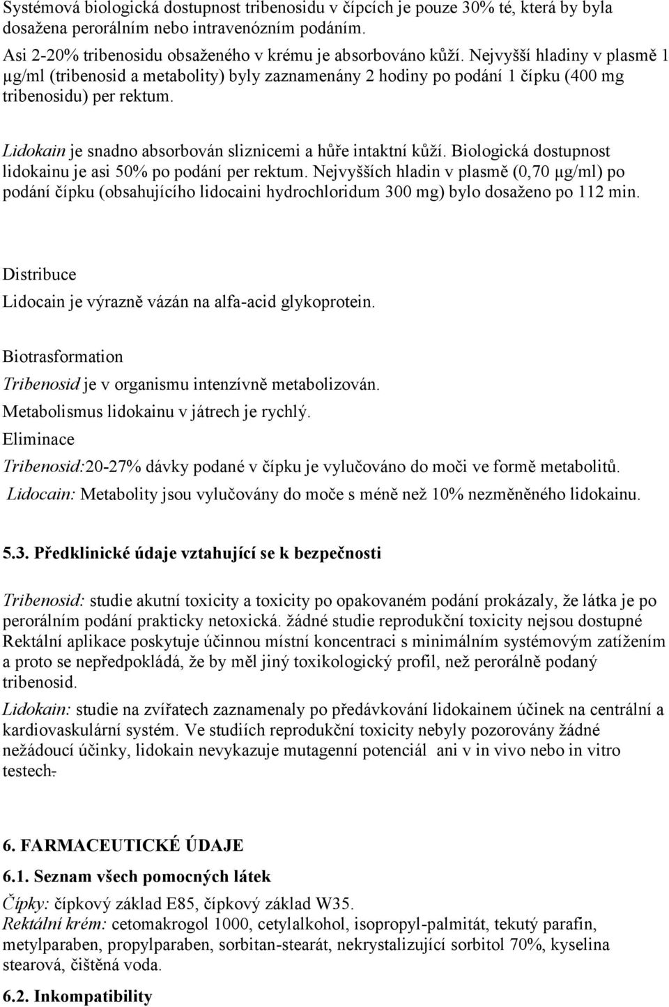 Biologická dostupnost lidokainu je asi 50% po podání per rektum. Nejvyšších hladin v plasmě (0,70 µg/ml) po podání čípku (obsahujícího lidocaini hydrochloridum 300 mg) bylo dosaženo po 112 min.