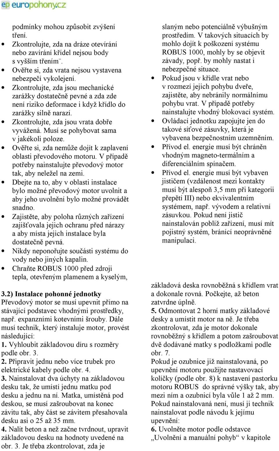 Musí se pohybovat sama v jakékoli poloze. Ověřte si, zda nemůže dojít k zaplavení oblasti převodového motoru. V případě potřeby nainstalujte převodový motor tak, aby neležel na zemi.