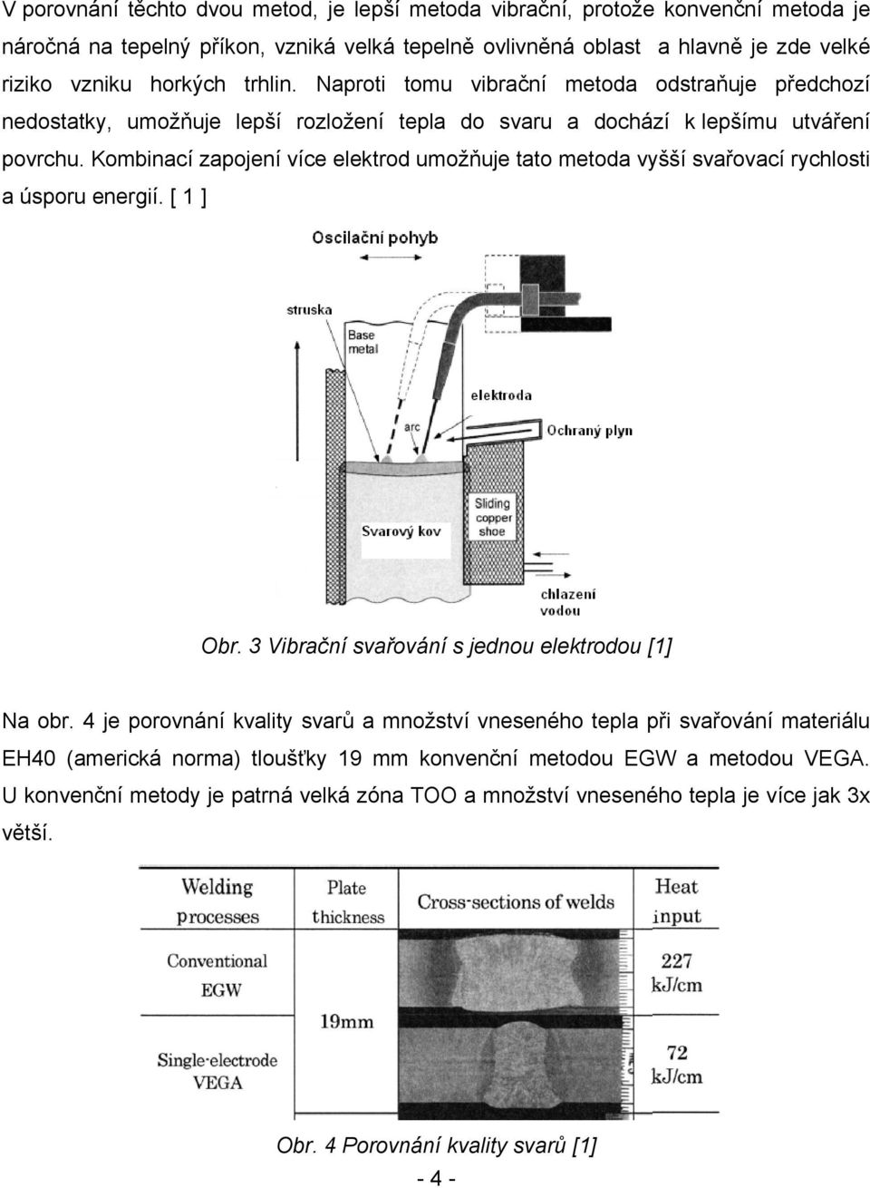 Kombinací zapojení více elektrod umožňuje tato metoda vyšší svařovací rychlosti a úsporu energií. [ 1 ] Obr. 3 Vibrační svařování s jednou elektrodou [1] Na obr.