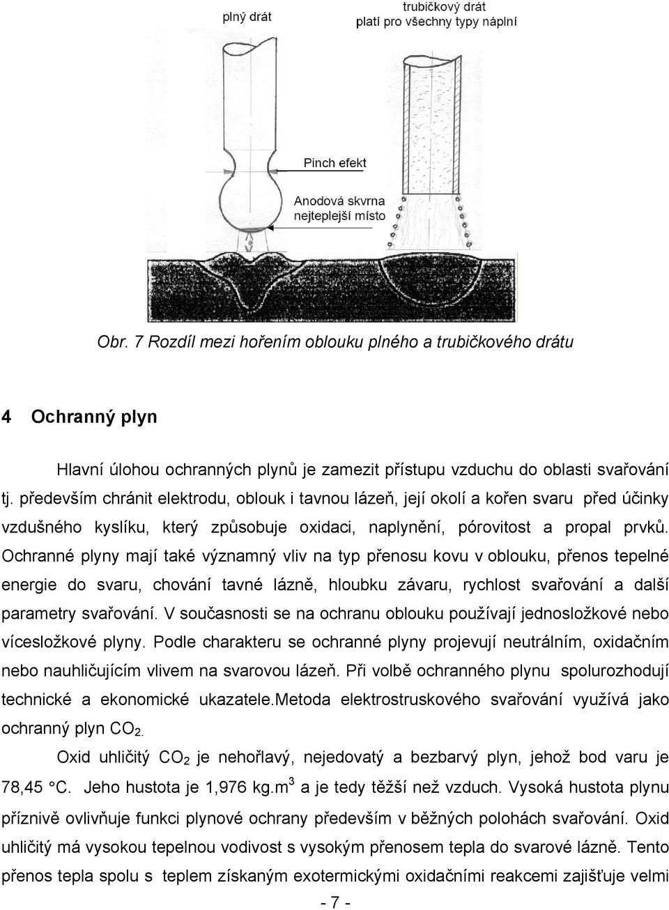 Ochranné plyny mají také významný vliv na typ přenosu kovu v oblouku, přenos tepelné energie do svaru, chování tavné lázně, hloubku závaru, rychlost svařování a další parametry svařování.