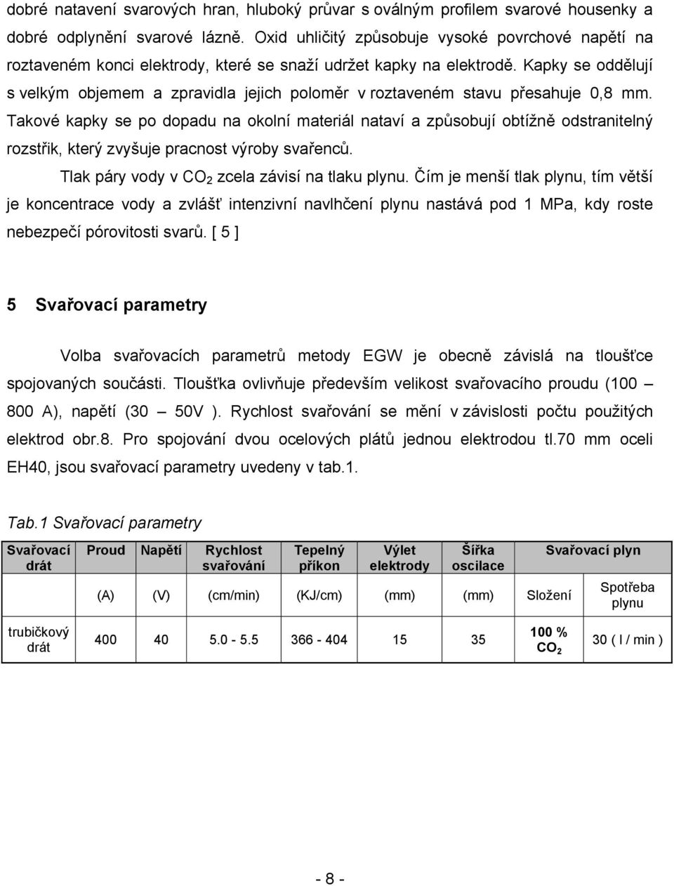 Kapky se oddělují s velkým objemem a zpravidla jejich poloměr v roztaveném stavu přesahuje 0,8 mm.