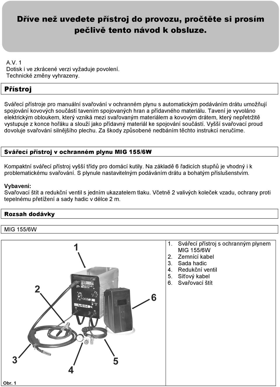 Tavení je vyvoláno elektrickým obloukem, který vzniká mezi svařovaným materiálem a kovovým drátem, který nepřetržitě vystupuje z konce hořáku a slouží jako přídavný materiál ke spojování součástí.