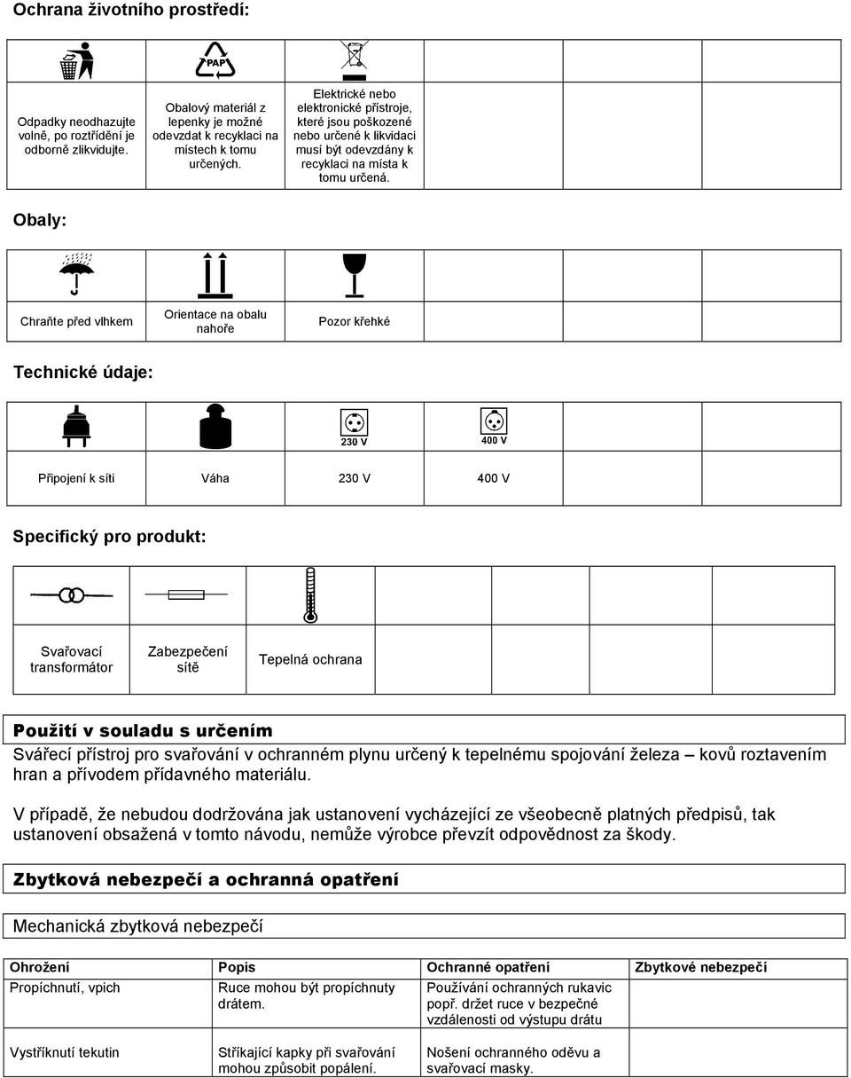 Obaly: Chraňte před vlhkem Orientace na obalu nahoře Pozor křehké Technické údaje: Připojení k síti Váha 230 V 400 V Specifický pro produkt: Svařovací transformátor Zabezpečení sítě Tepelná ochrana