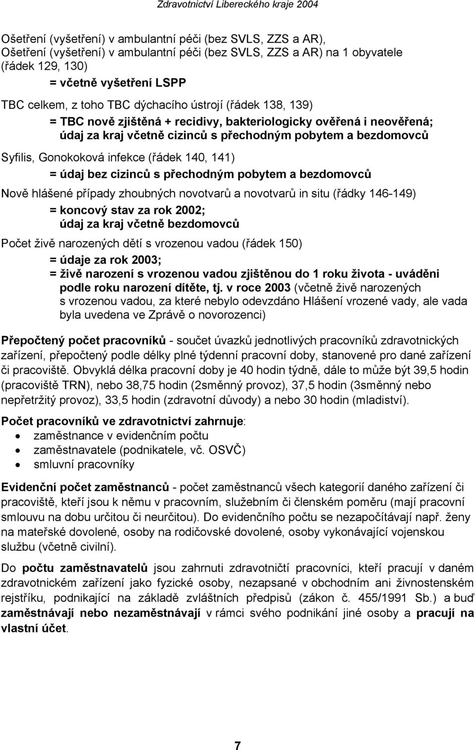 (řádek 140, 141) = údaj bez cizinců s přechodným pobytem a bezdomovců Nově hlášené případy zhoubných novotvarů a novotvarů in situ (řádky 146-149) = koncový stav za rok 2002; údaj za kraj včetně