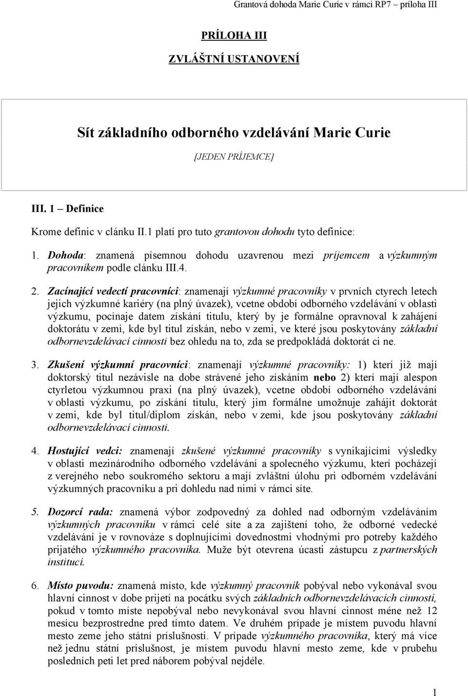 Zacínající vedectí pracovníci: znamenají výzkumné pracovníky v prvních ctyrech letech jejich výzkumné kariéry (na plný úvazek), vcetne období odborného vzdelávání v oblasti výzkumu, pocínaje datem