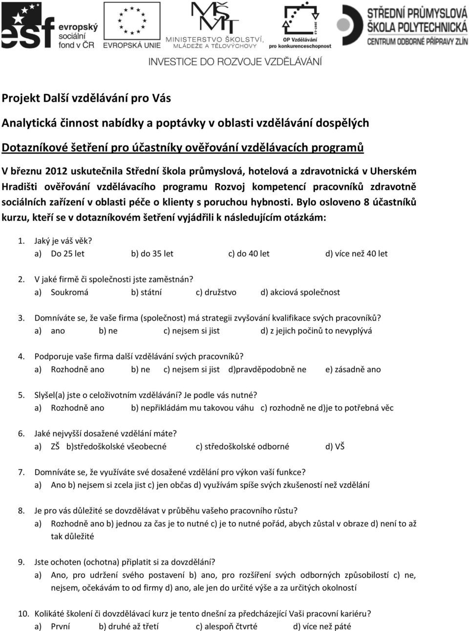 Bylo osloveno 8 účastníků kurzu, kteří se v dotazníkovém šetření vyjádřili k následujícím otázkám:. Jaký je váš věk? a) Do let b) do let c) do let d) více než let.